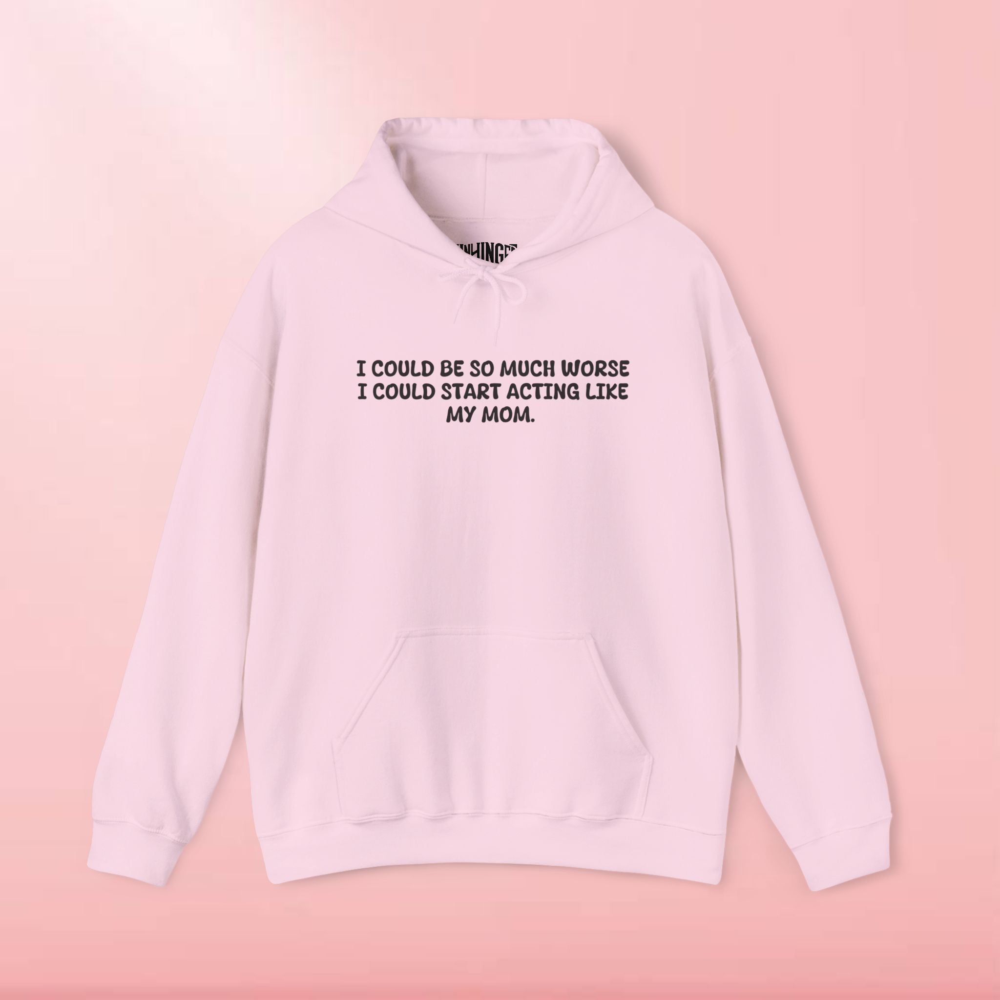 I could be so much worse I could start acting like my mom Hoodie