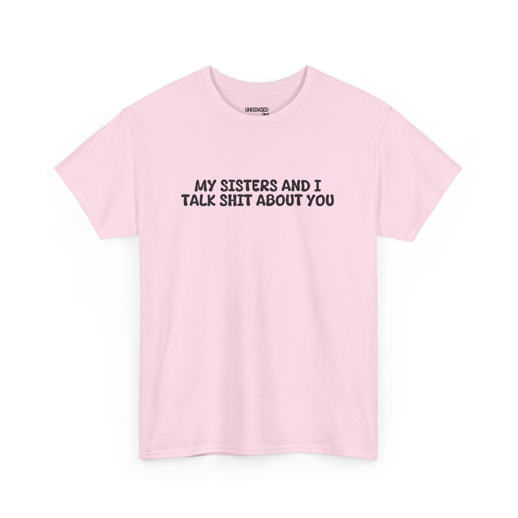 My Sisters And I Talk Shit About You T-shirt