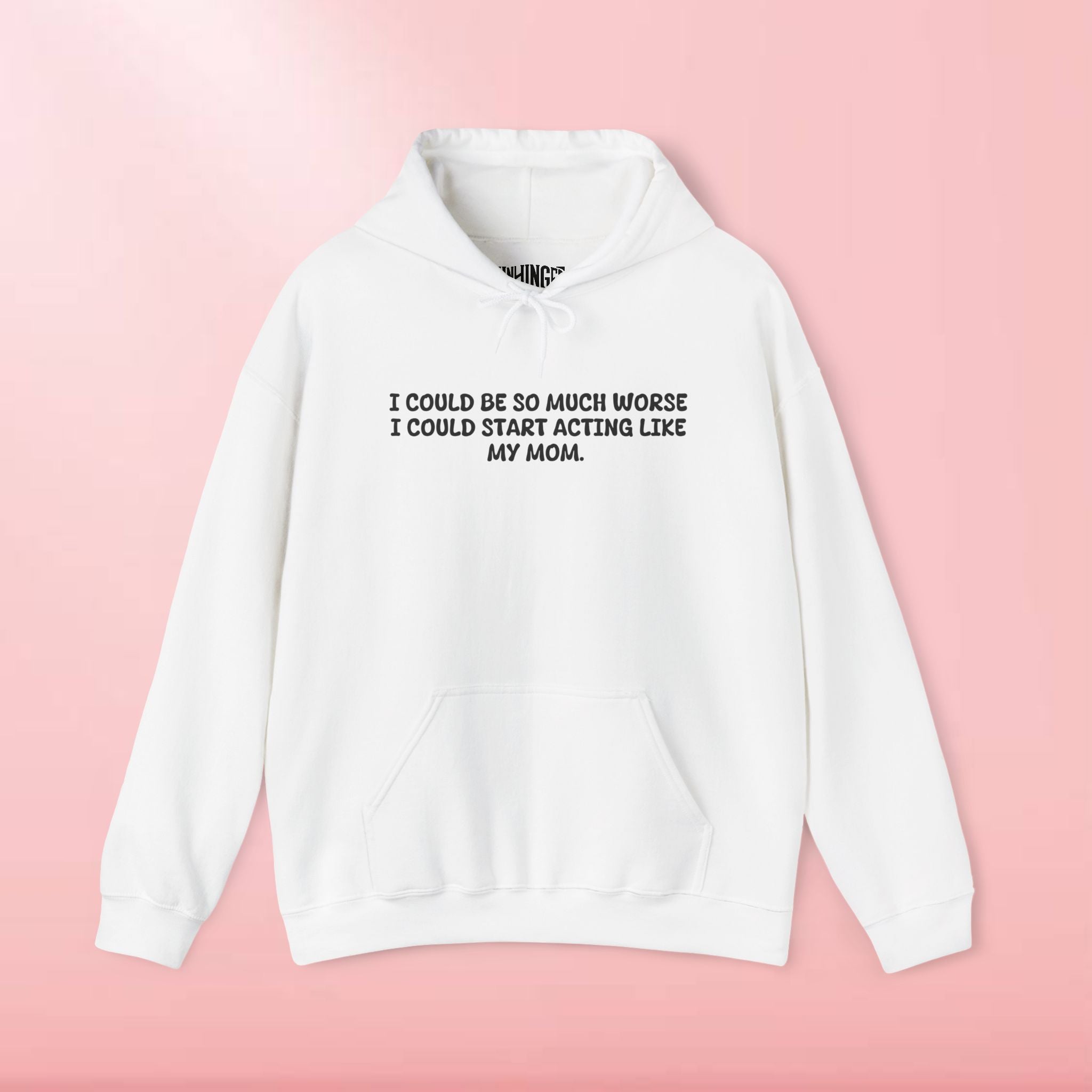 I could be so much worse I could start acting like my mom Hoodie