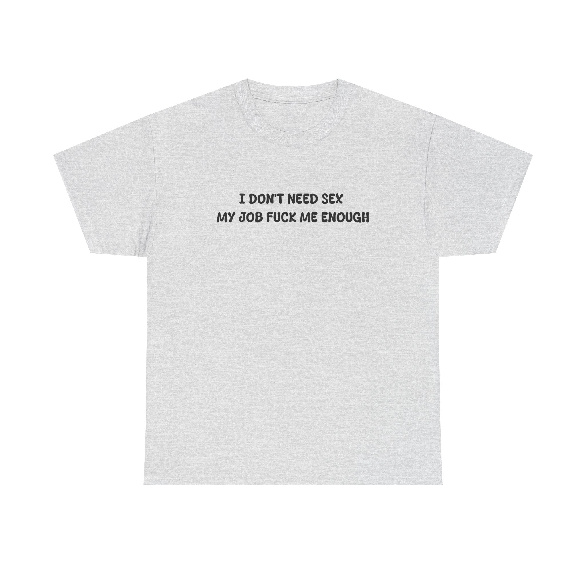 I don't need sex, my job fucks me enough T-shirt