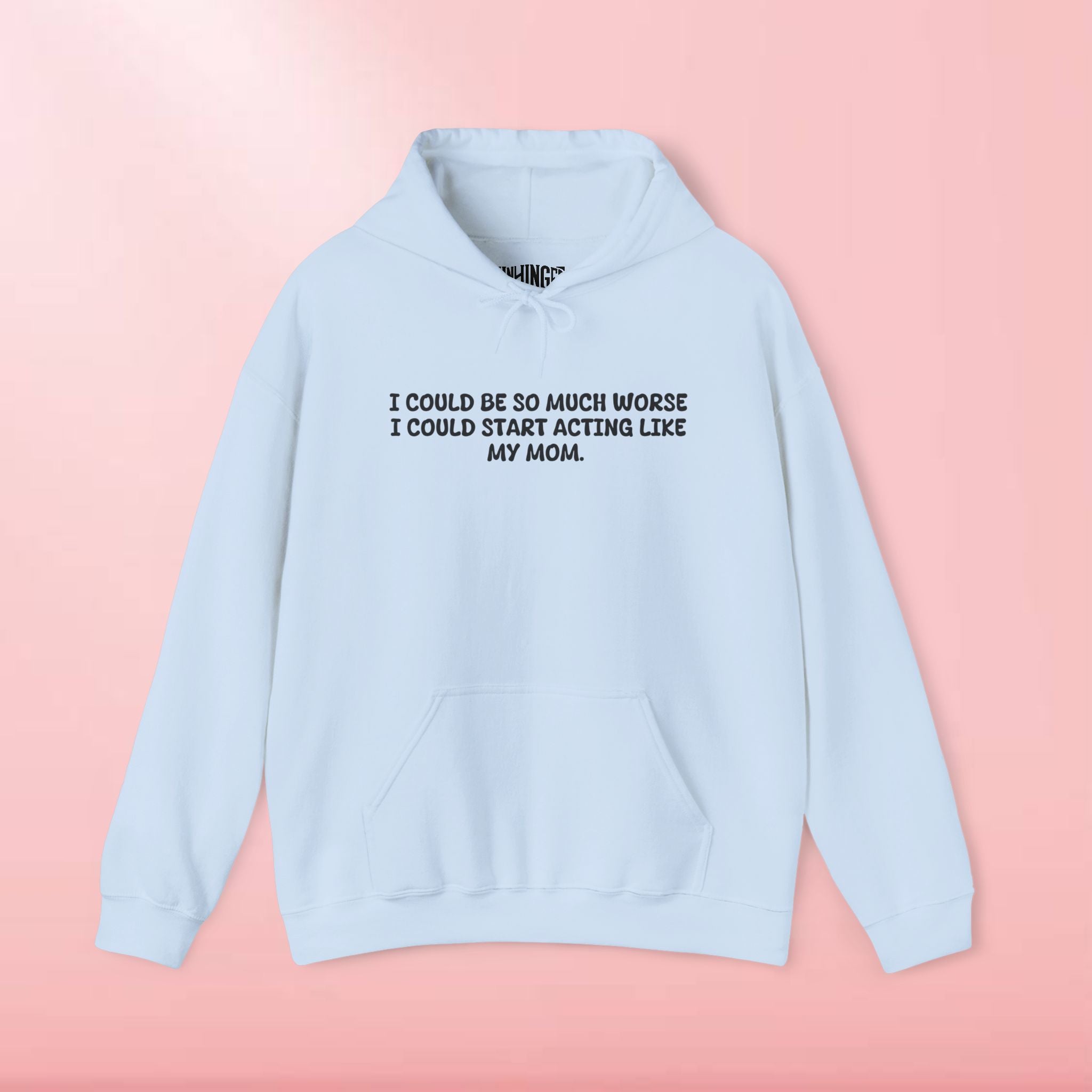 I could be so much worse I could start acting like my mom Hoodie