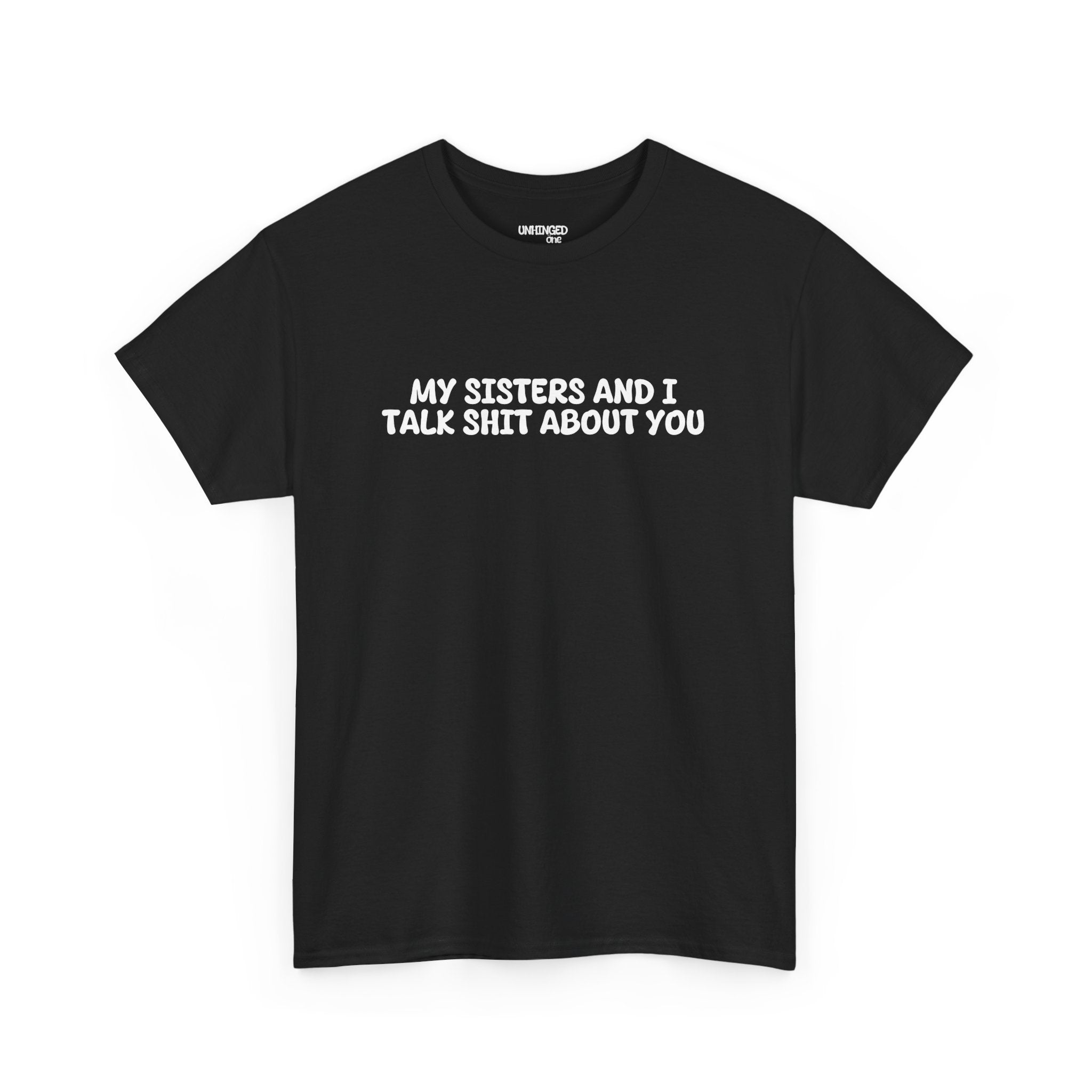My Sisters And I Talk Shit About You T-shirt