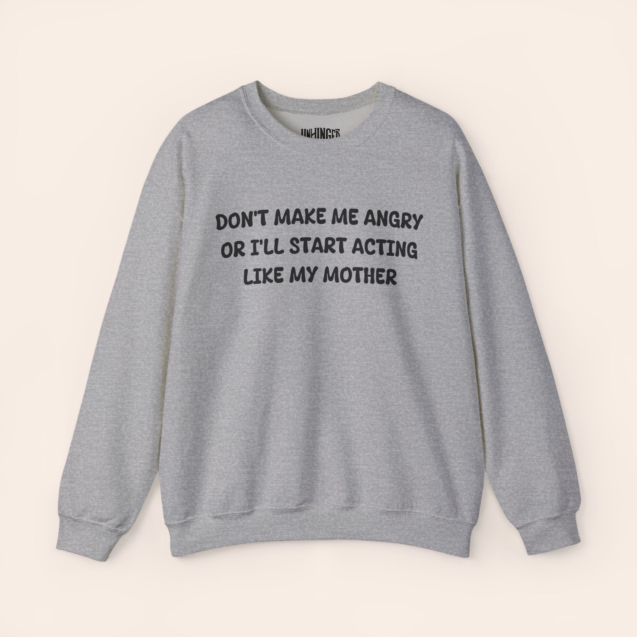 Don't Make Me Angry or I'll start acting like My Mother Sweatshirt