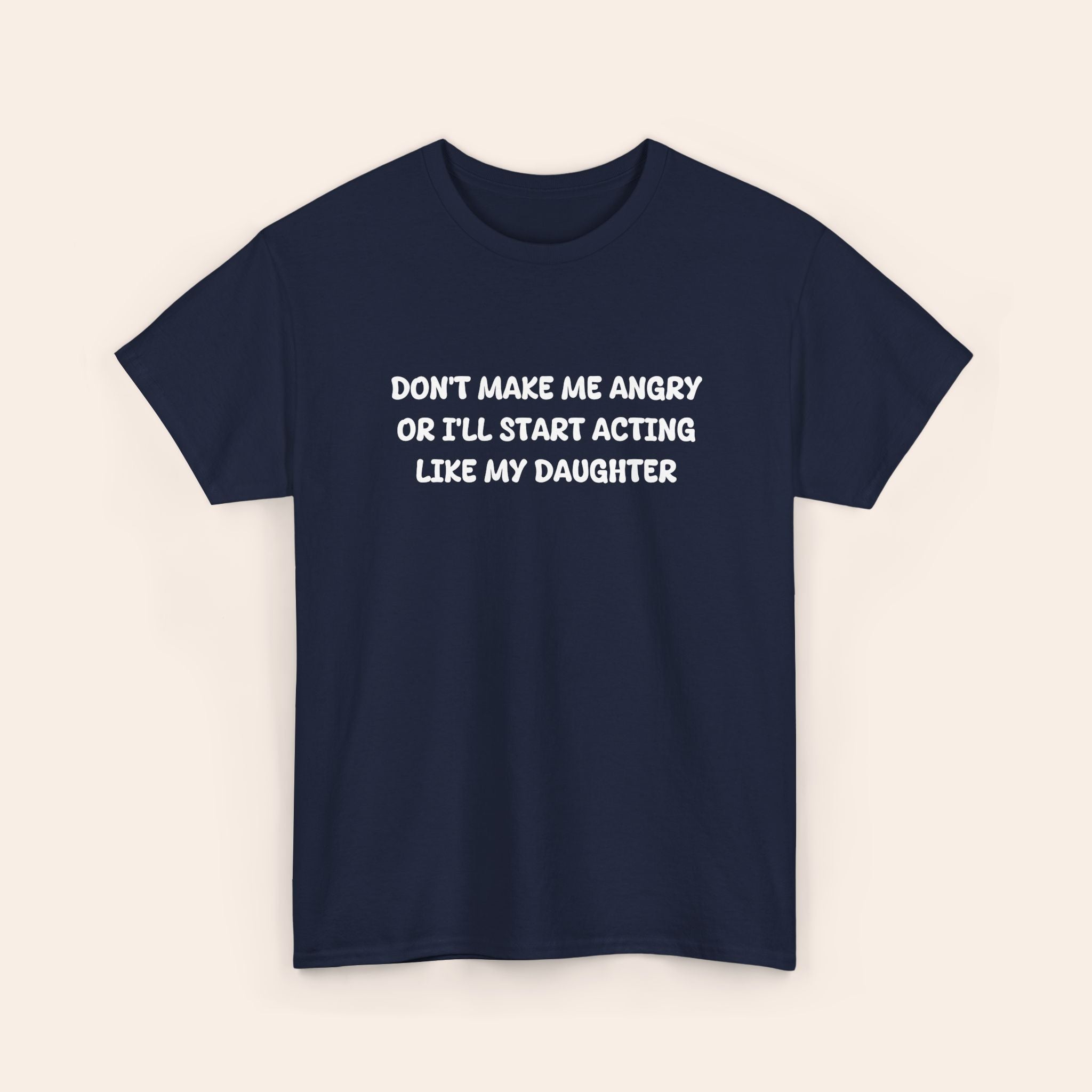 Don't Make Me Angry Or I'll Start Acting Like My Daughter T-shirt
