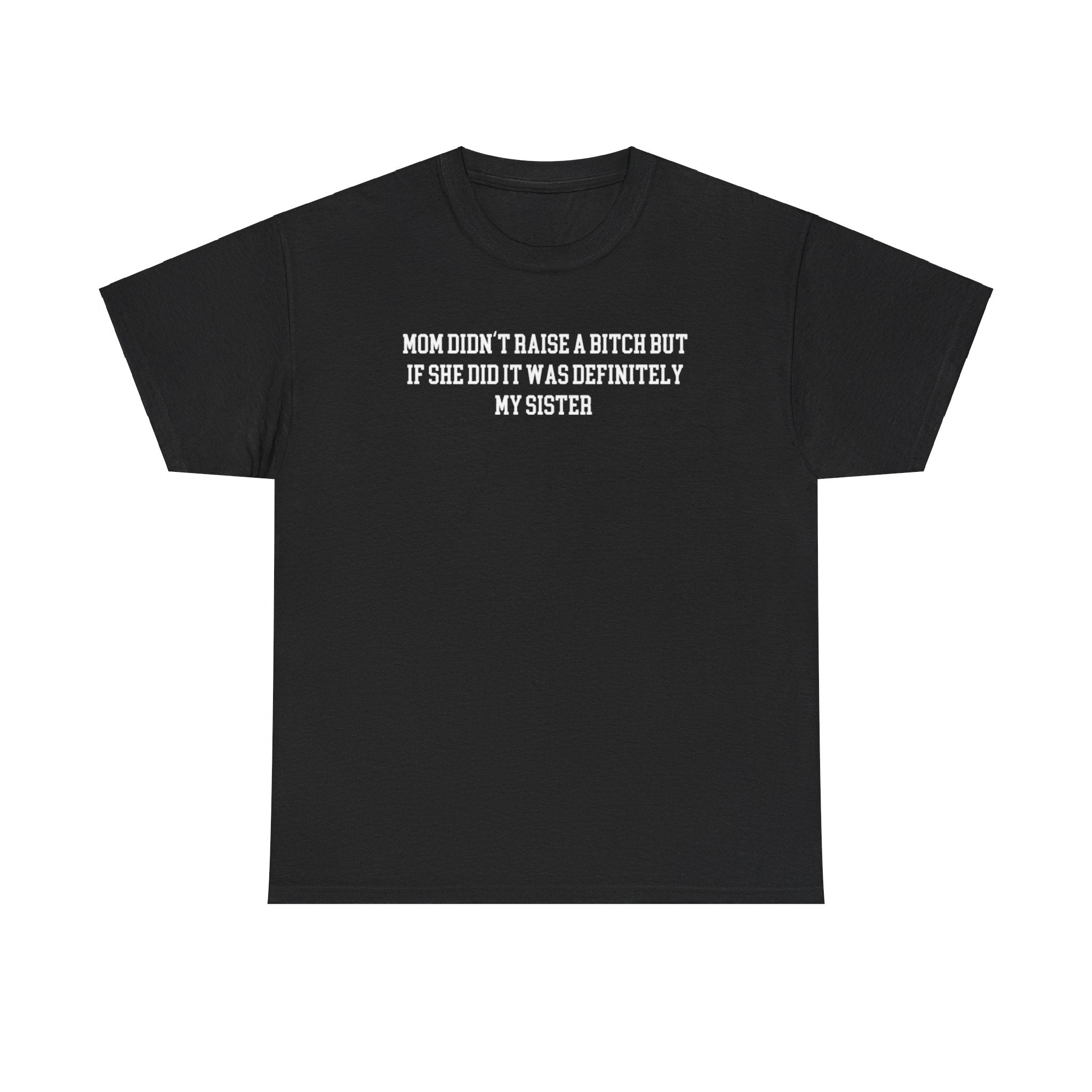 My Mom Didn't Raise a Bitch but if she did it was Definitely My Sister T-shirt