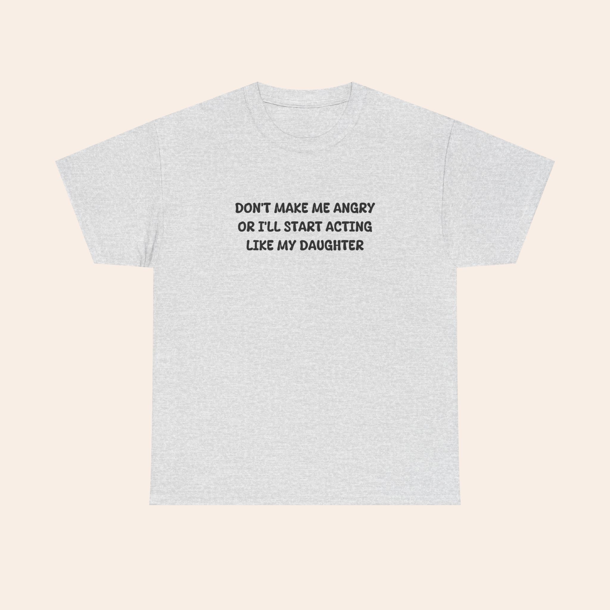 Don't Make Me Angry Or I'll Start Acting Like My Daughter T-shirt