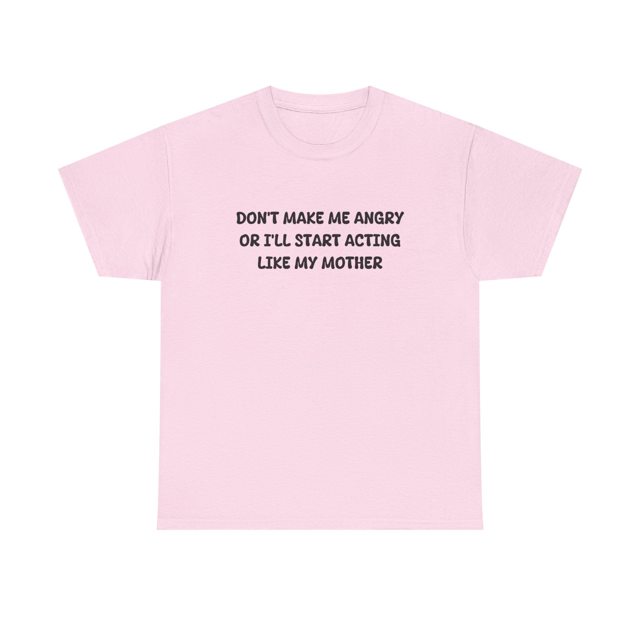Don't Make me angry or i'll start acting like my Mother T-shirt