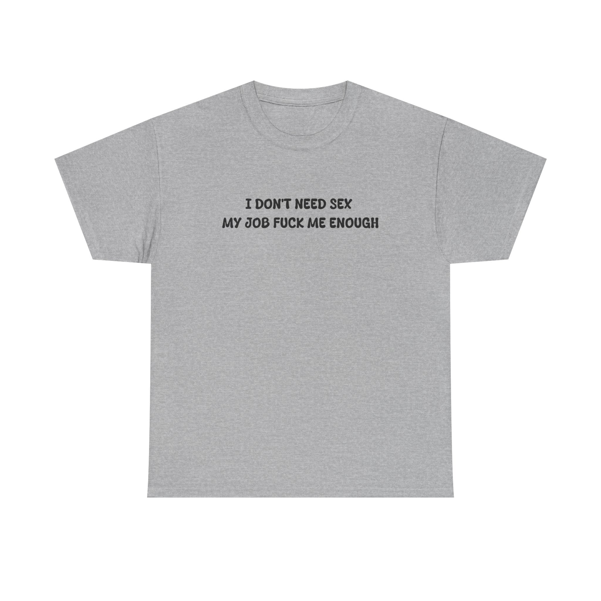 I don't need sex, my job fucks me enough T-shirt