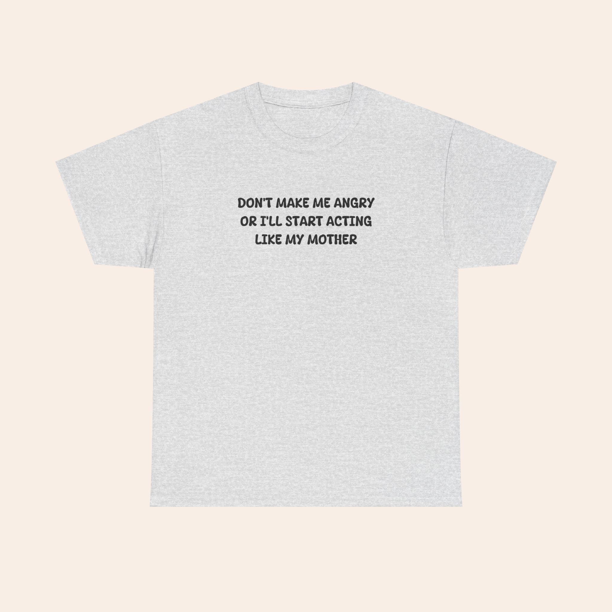 Don't Make Me Angry Or I'll Start Acting Like My Mother T-shirt
