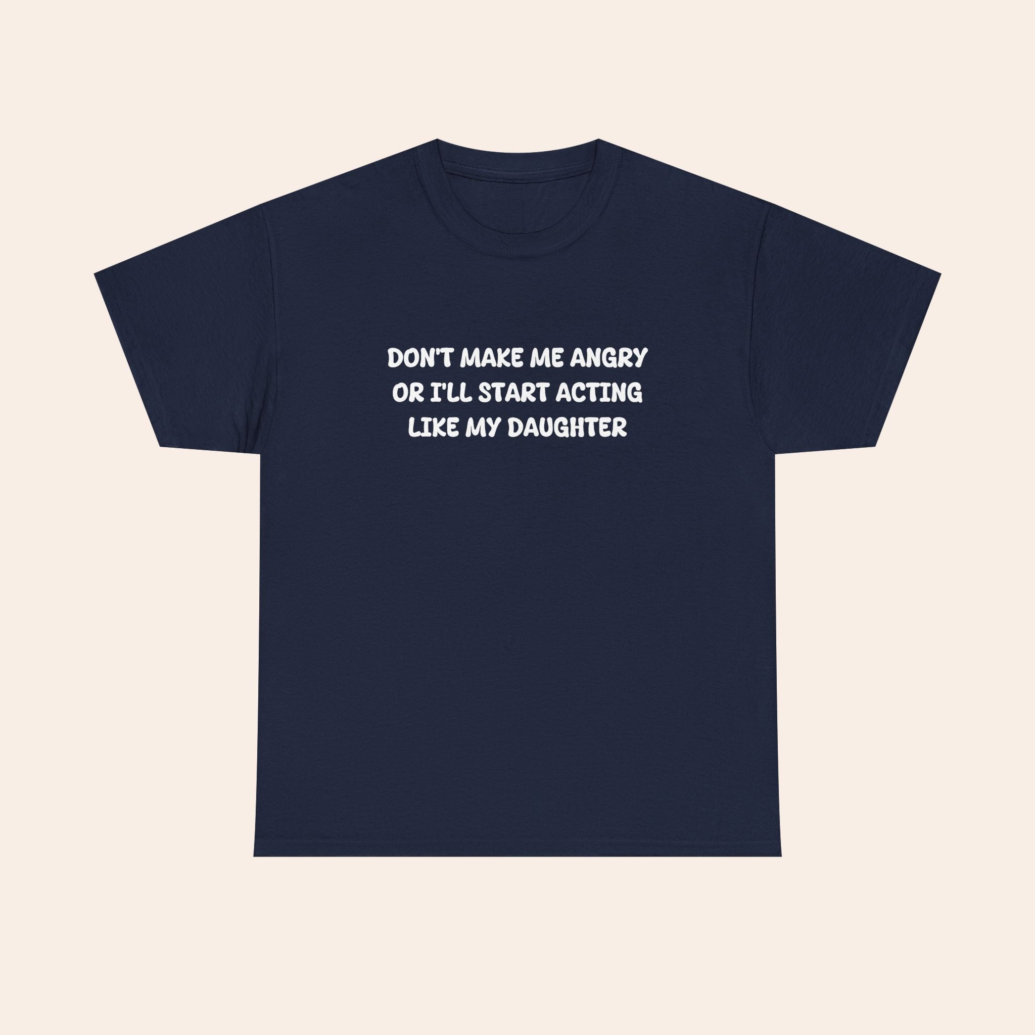 Don't Make Me Angry Or I'll Start Acting Like My Daughter T-shirt