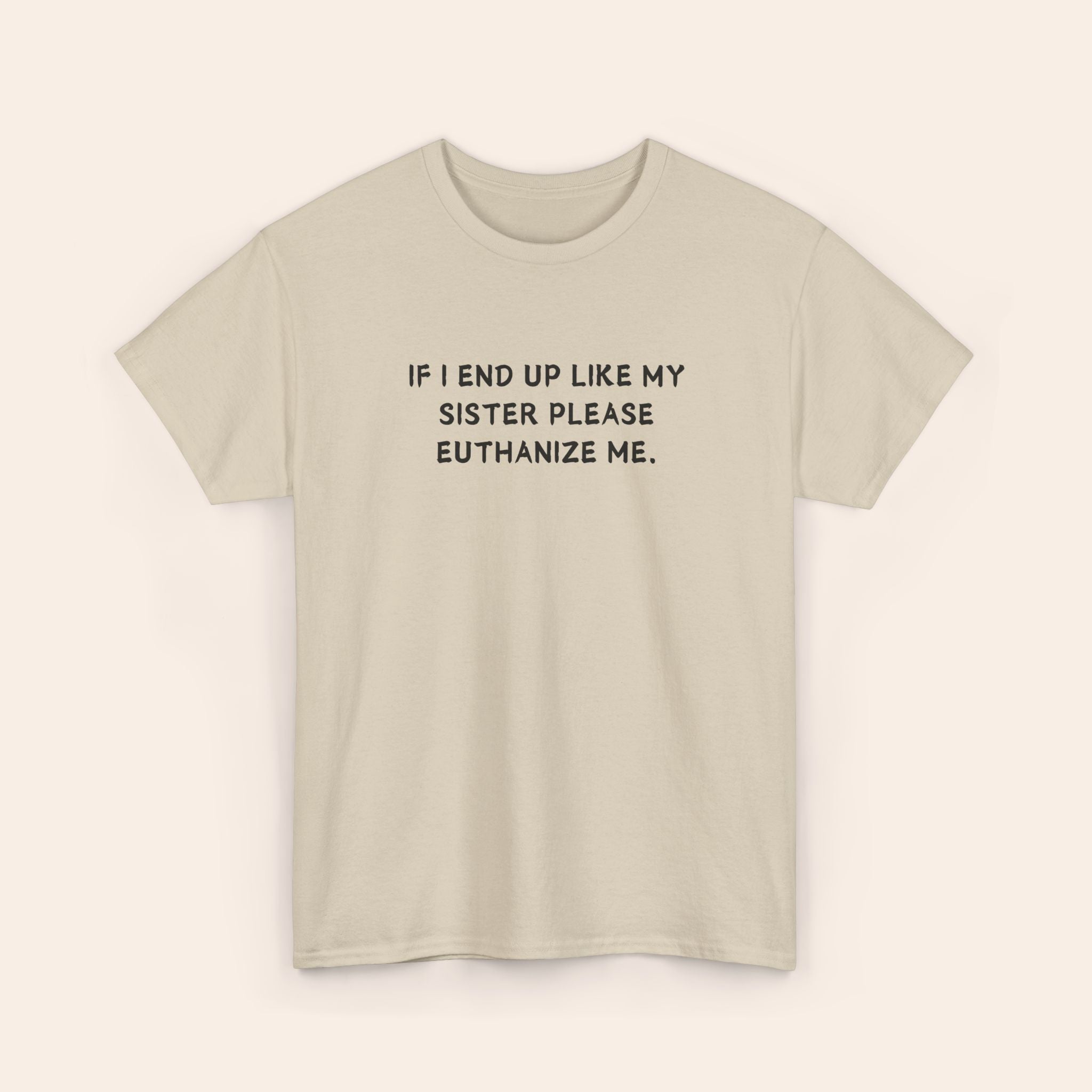If I End Up Like My Sister Please Euthanize Me T-shirt