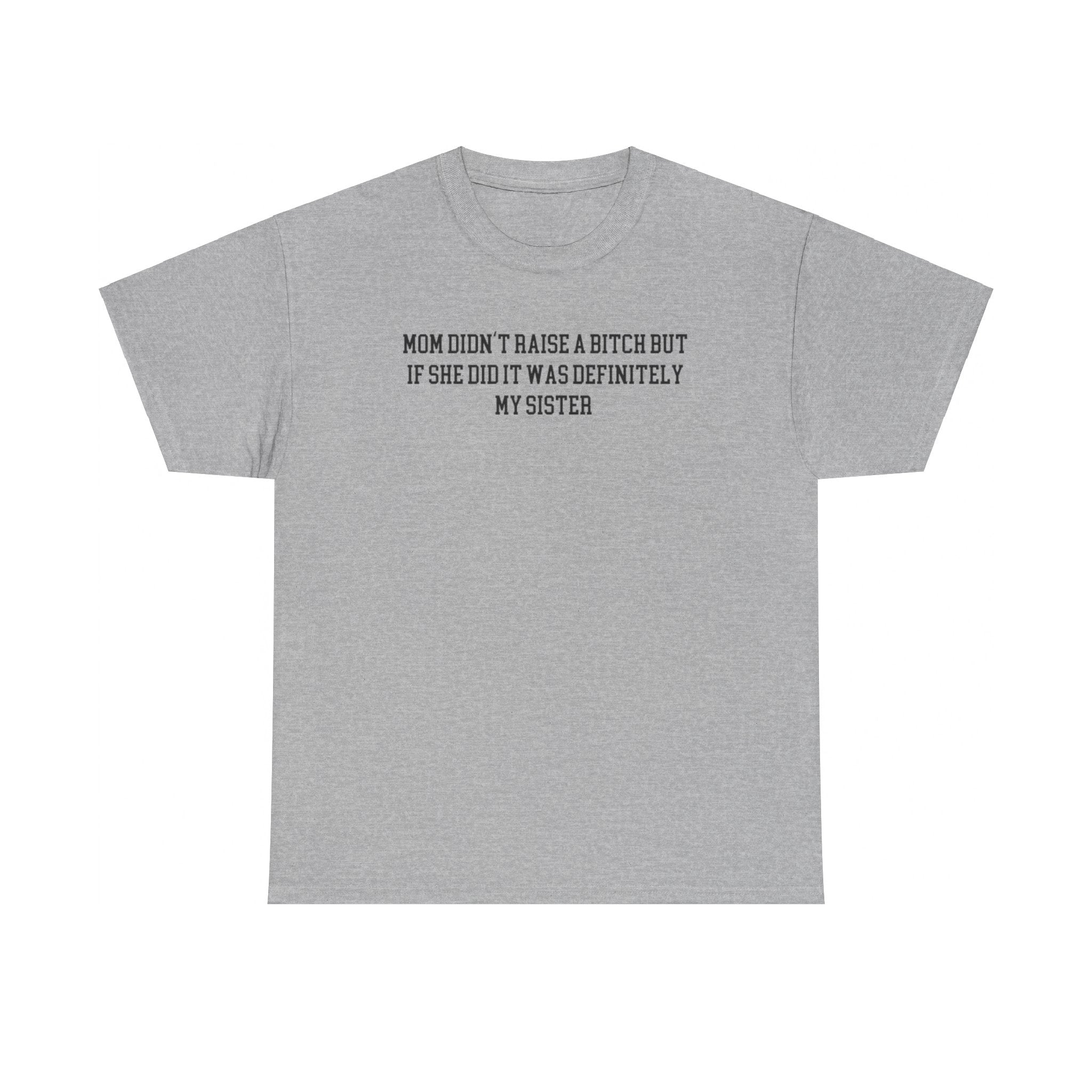 My Mom Didn't Raise a Bitch but if she did it was Definitely My Sister T-shirt