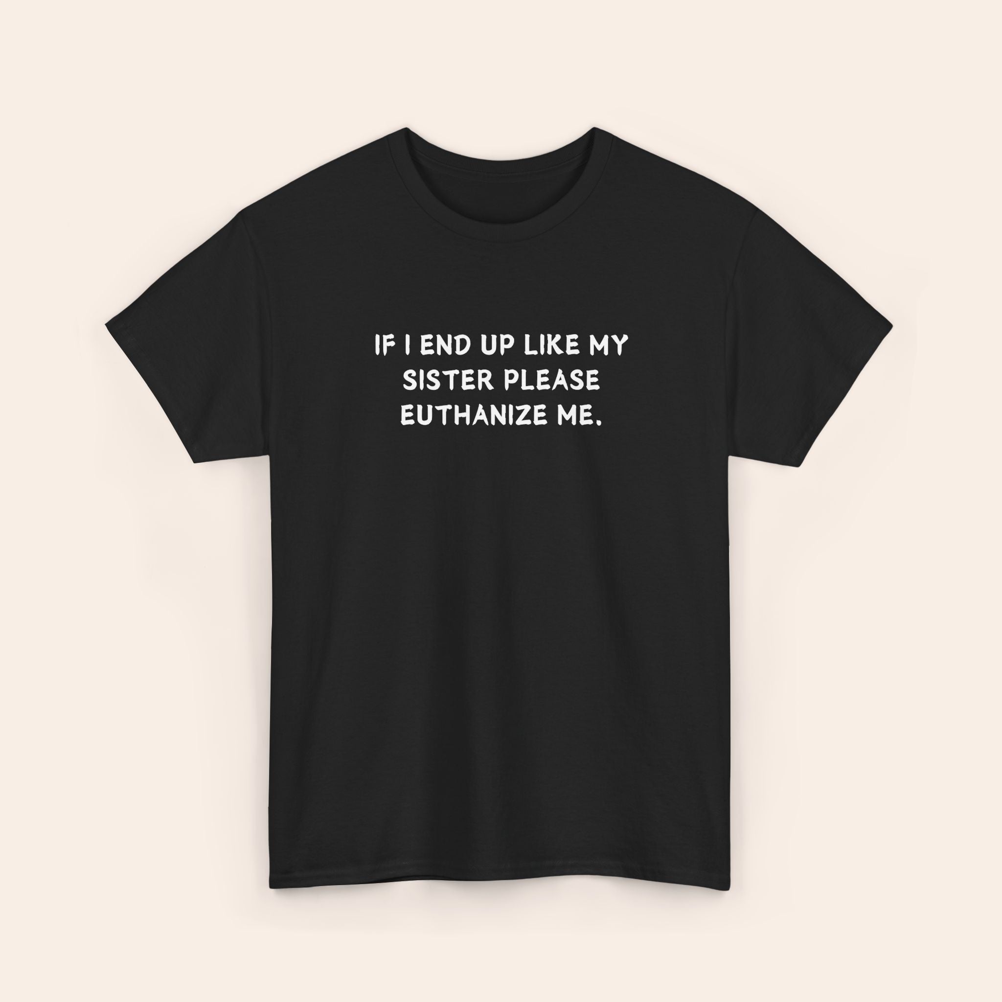 If I End Up Like My Sister Please Euthanize Me T-shirt