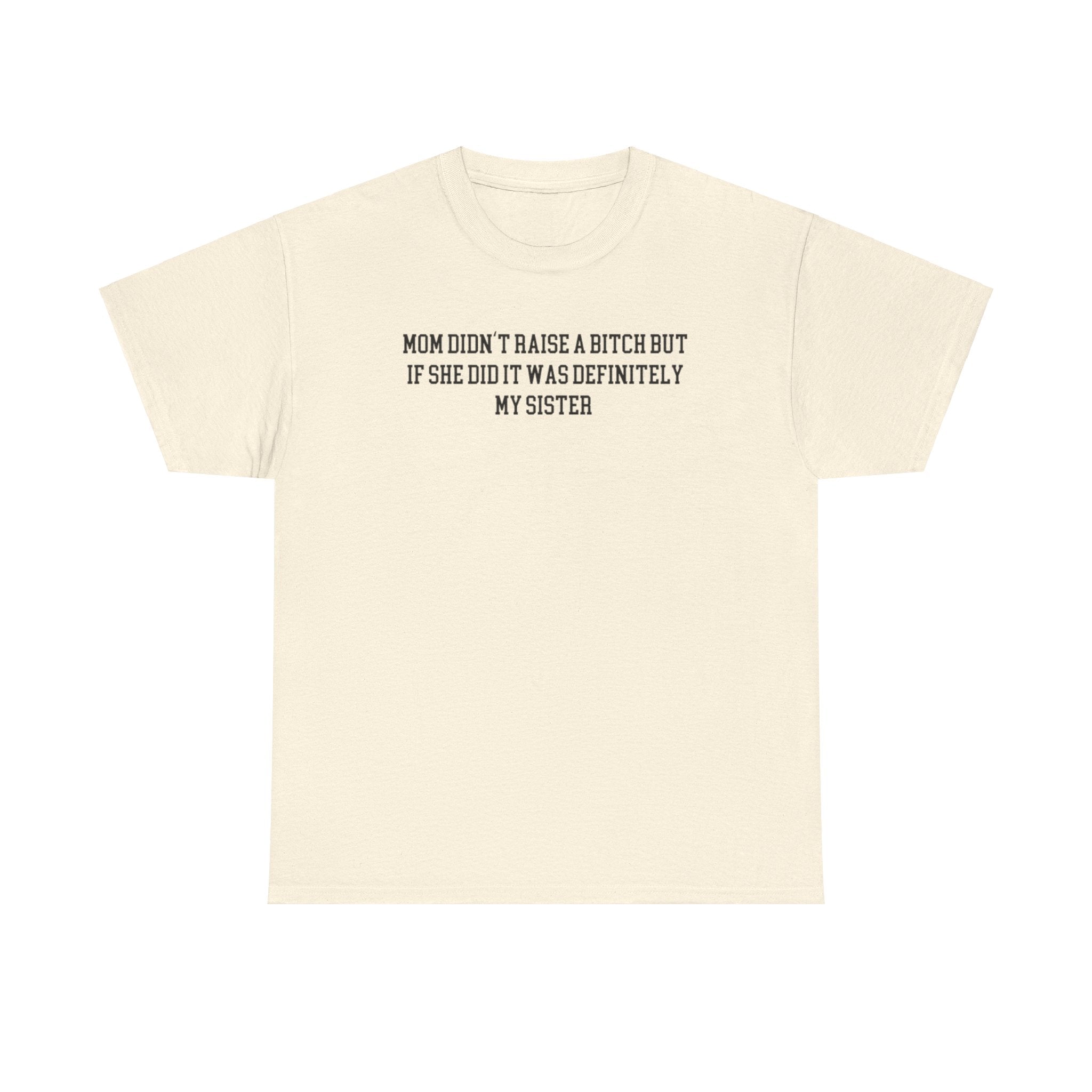 My Mom Didn't Raise a Bitch but if she did it was Definitely My Sister T-shirt