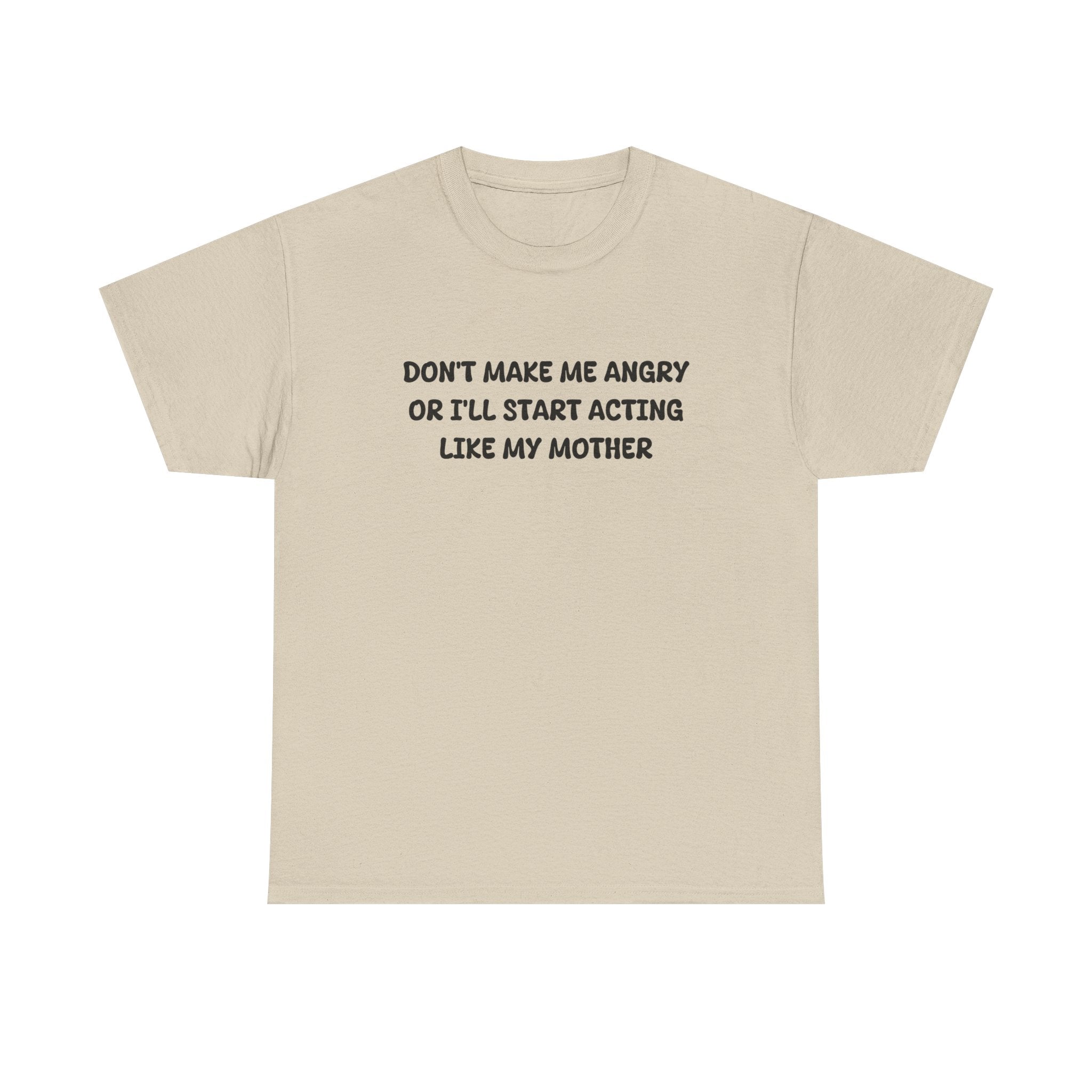 Don't Make me angry or i'll start acting like my Mother T-shirt