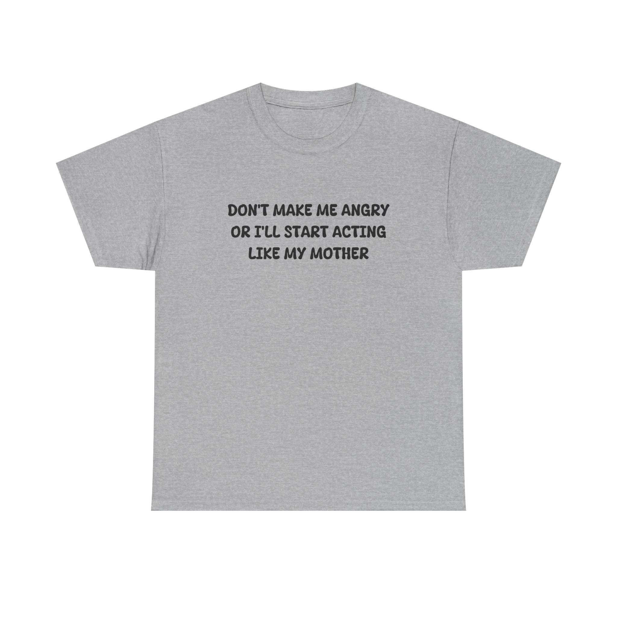 Don't Make me angry or i'll start acting like my Mother T-shirt