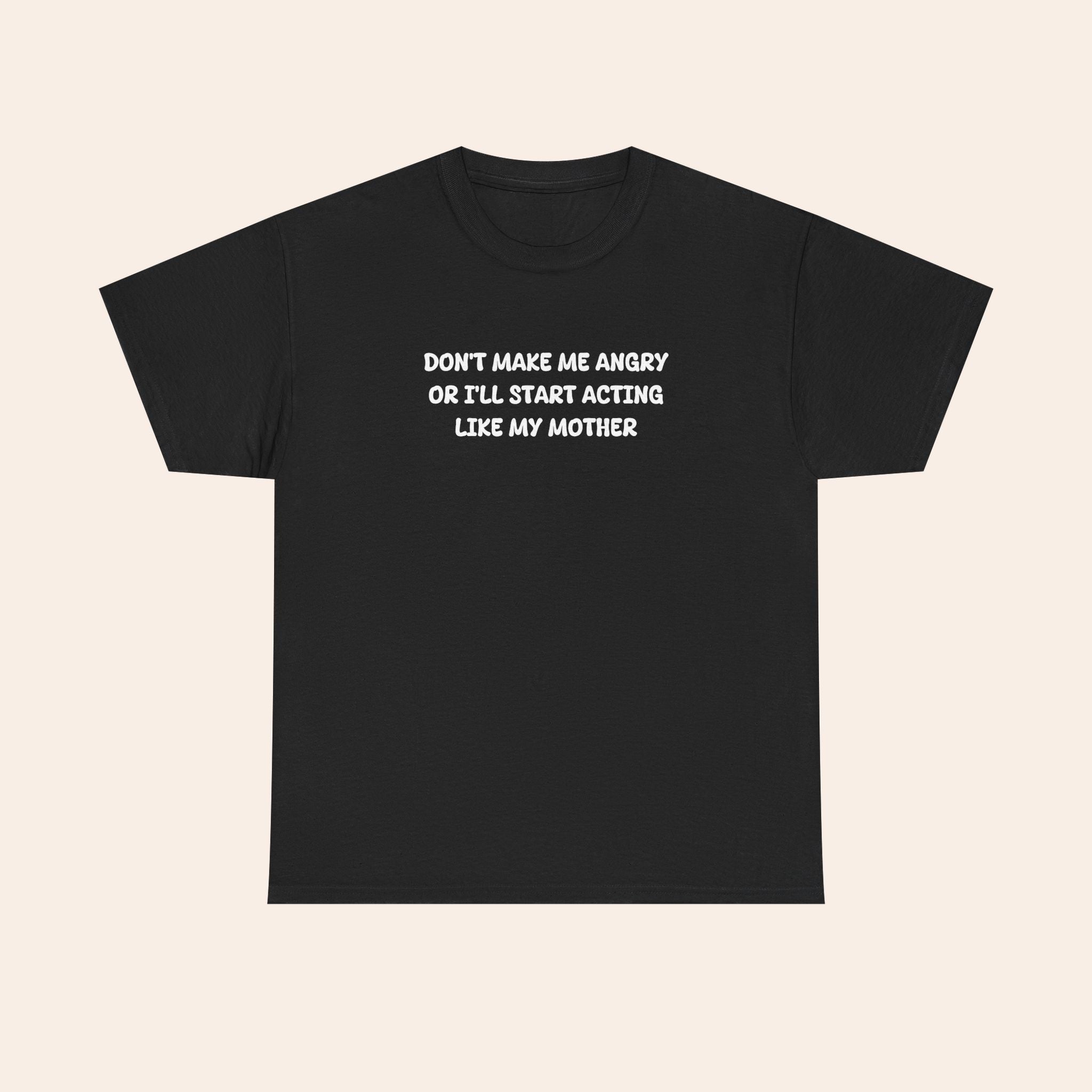 Don't Make Me Angry Or I'll Start Acting Like My Mother T-shirt