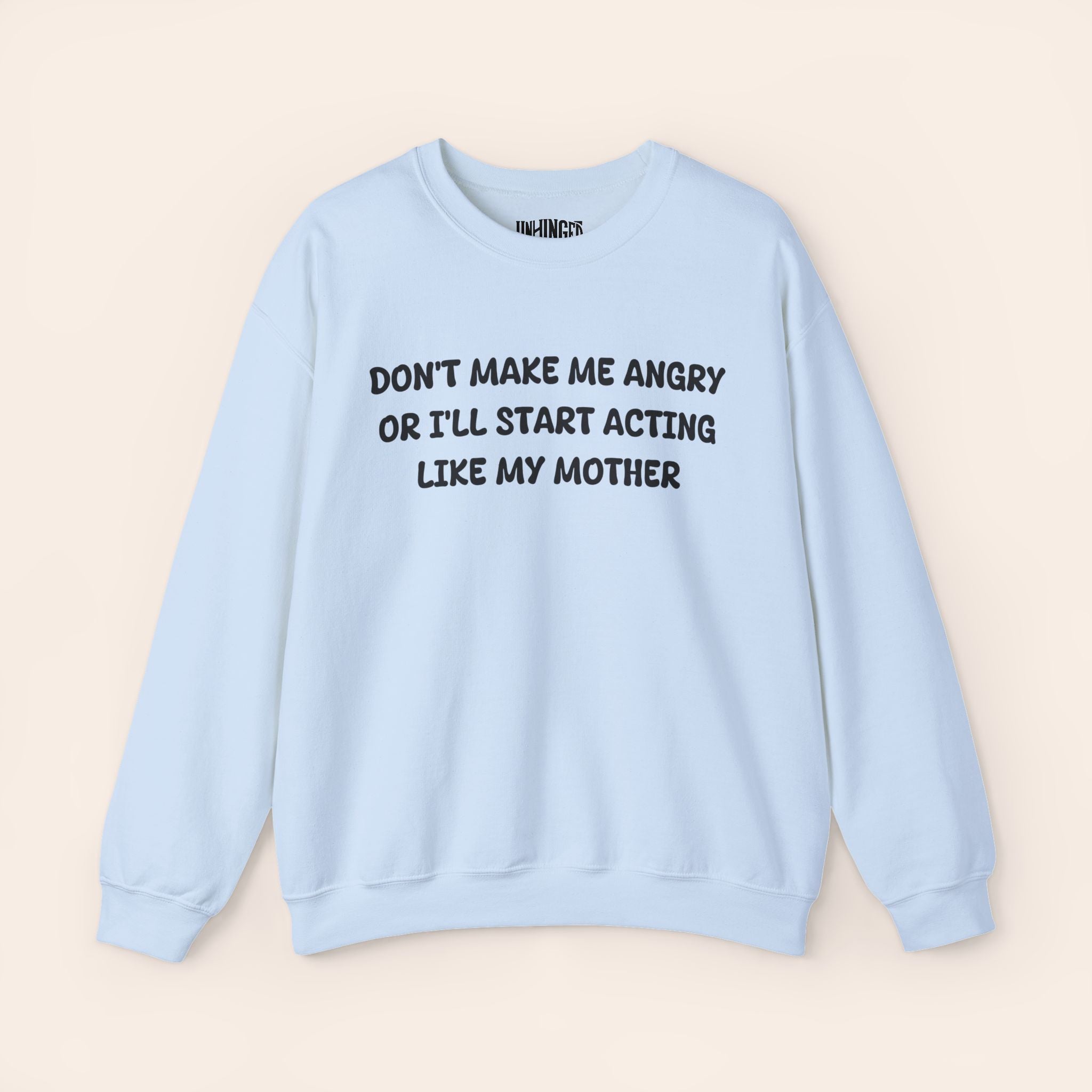 Don't Make Me Angry or I'll start acting like My Mother Sweatshirt