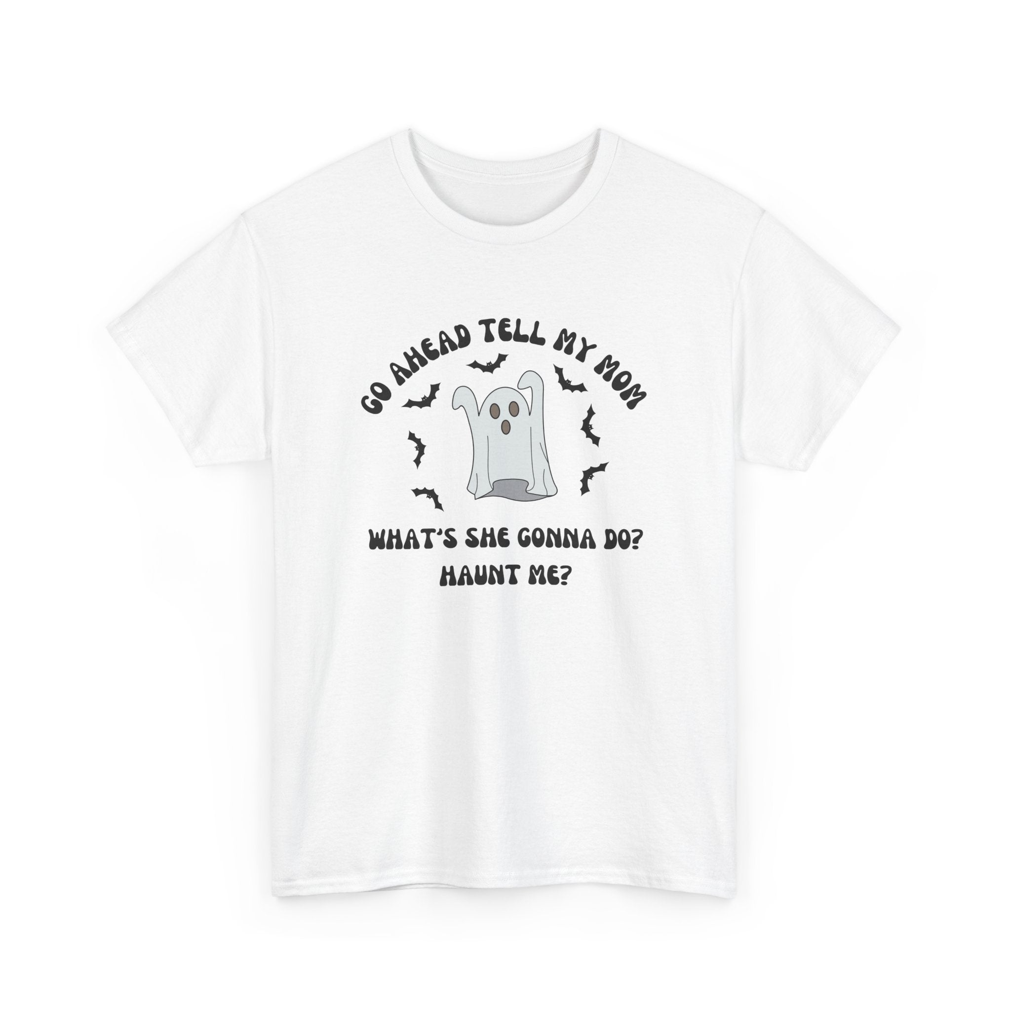 Go Ahead Tell My Mom What's She Gonna Do Haunt Me T-shirt