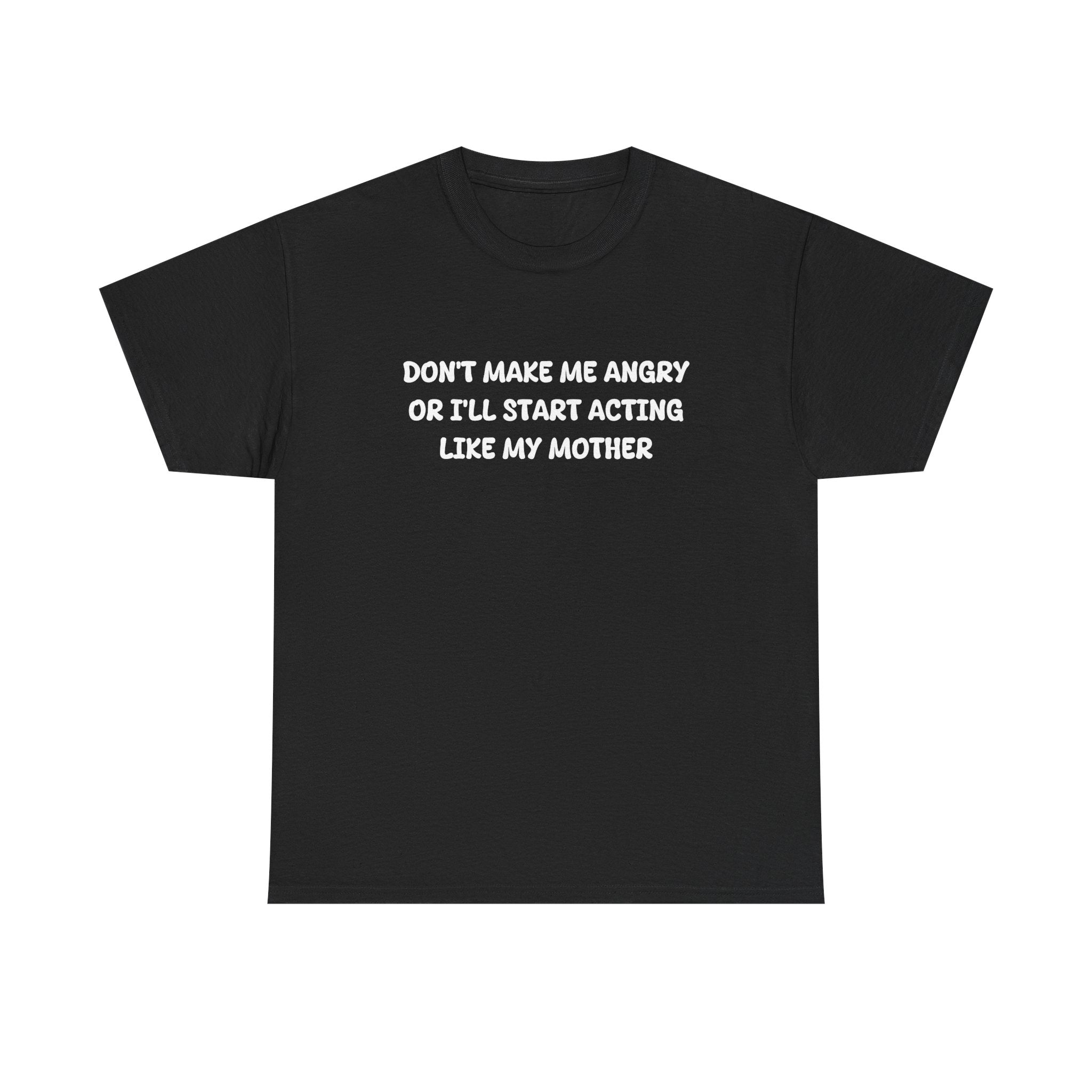 Don't Make me angry or i'll start acting like my Mother T-shirt