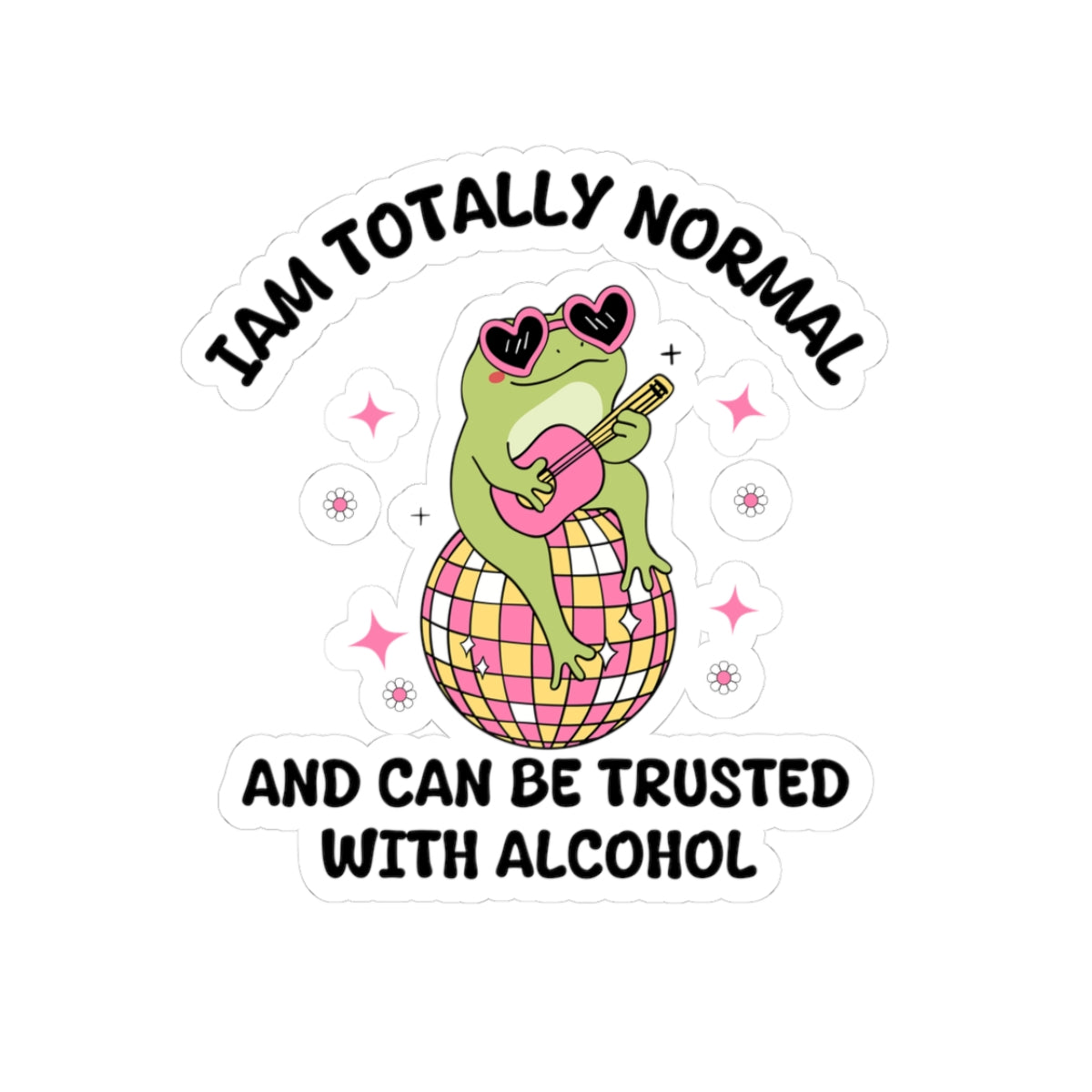 I am totally normal and can be trusted with alcohol, Sticker