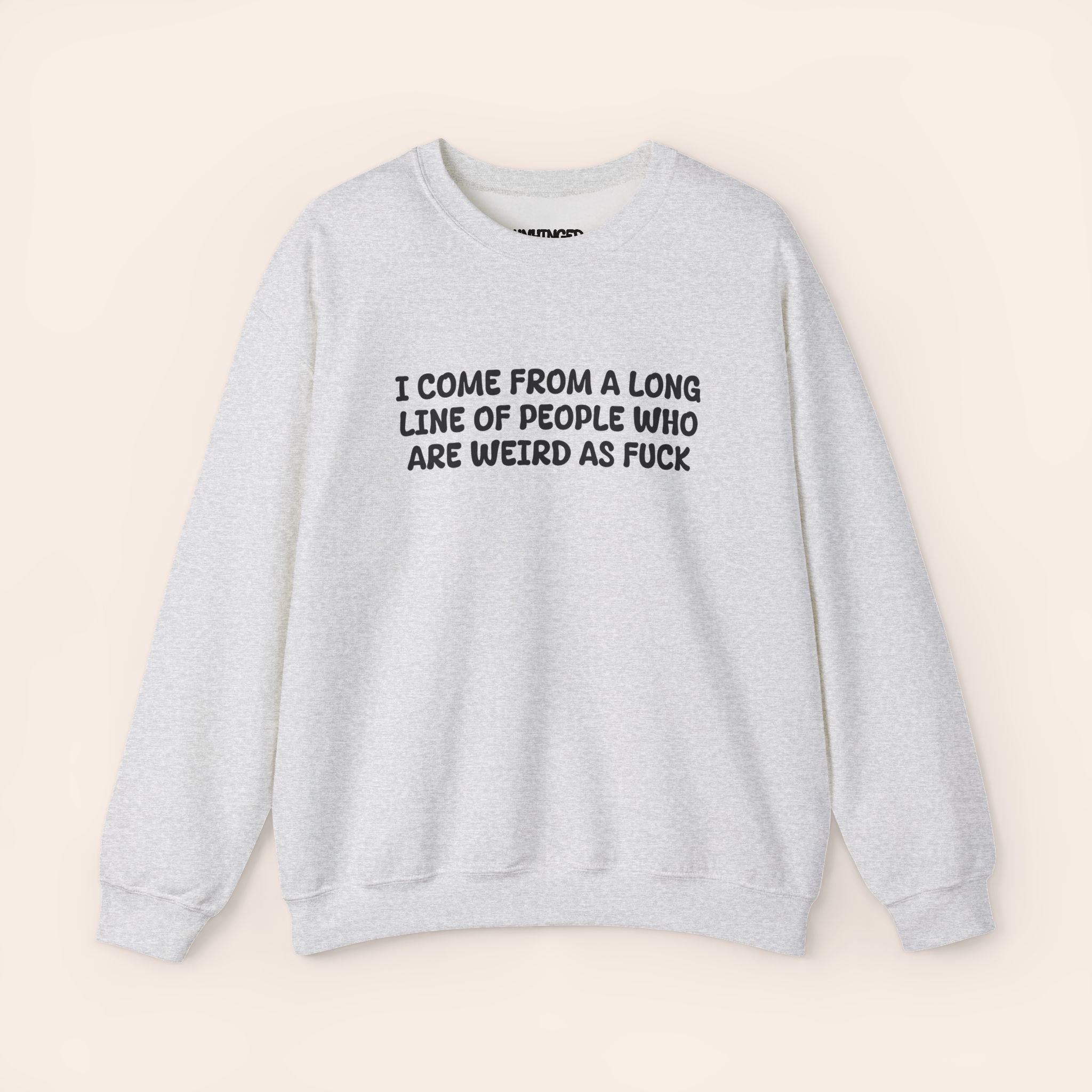 I Come From A Long Line Of People Who Are Weird As Fuck Sweatshirt