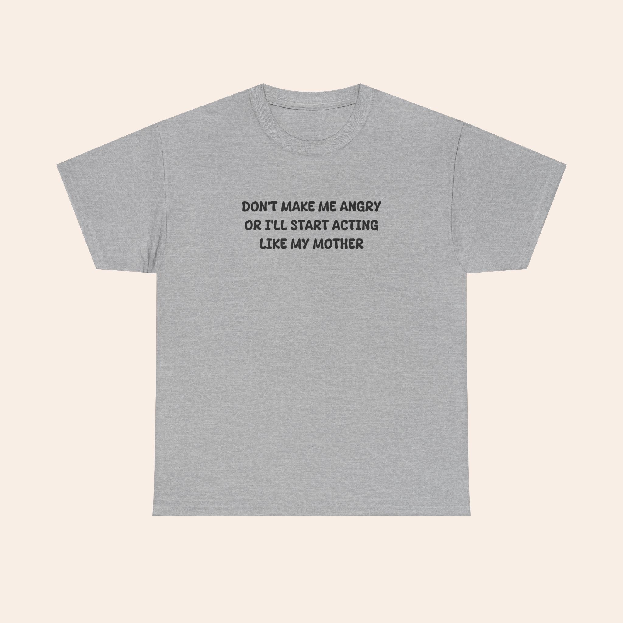 Don't Make Me Angry Or I'll Start Acting Like My Mother T-shirt