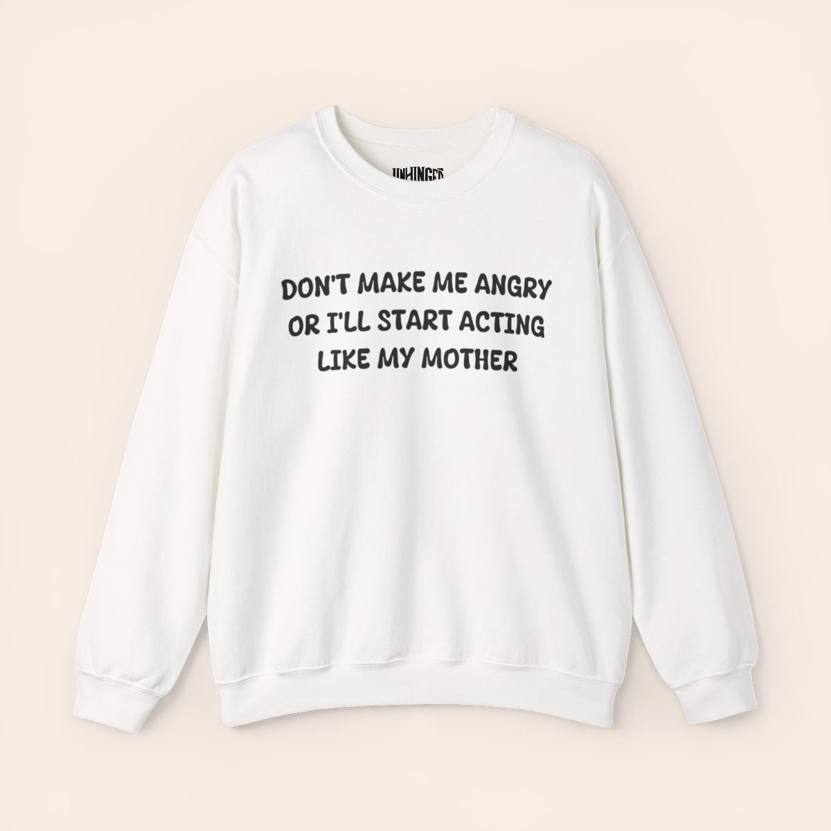 Don't Make Me Angry or I'll start acting like My Mother Sweatshirt