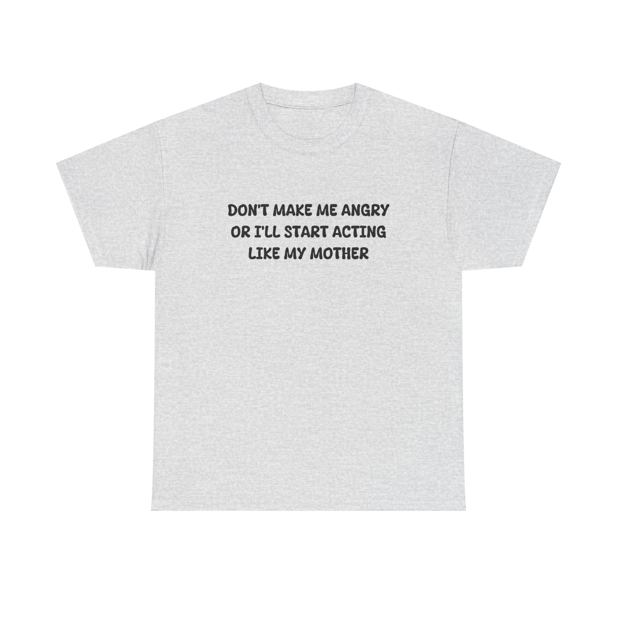 Don't Make me angry or i'll start acting like my Mother T-shirt