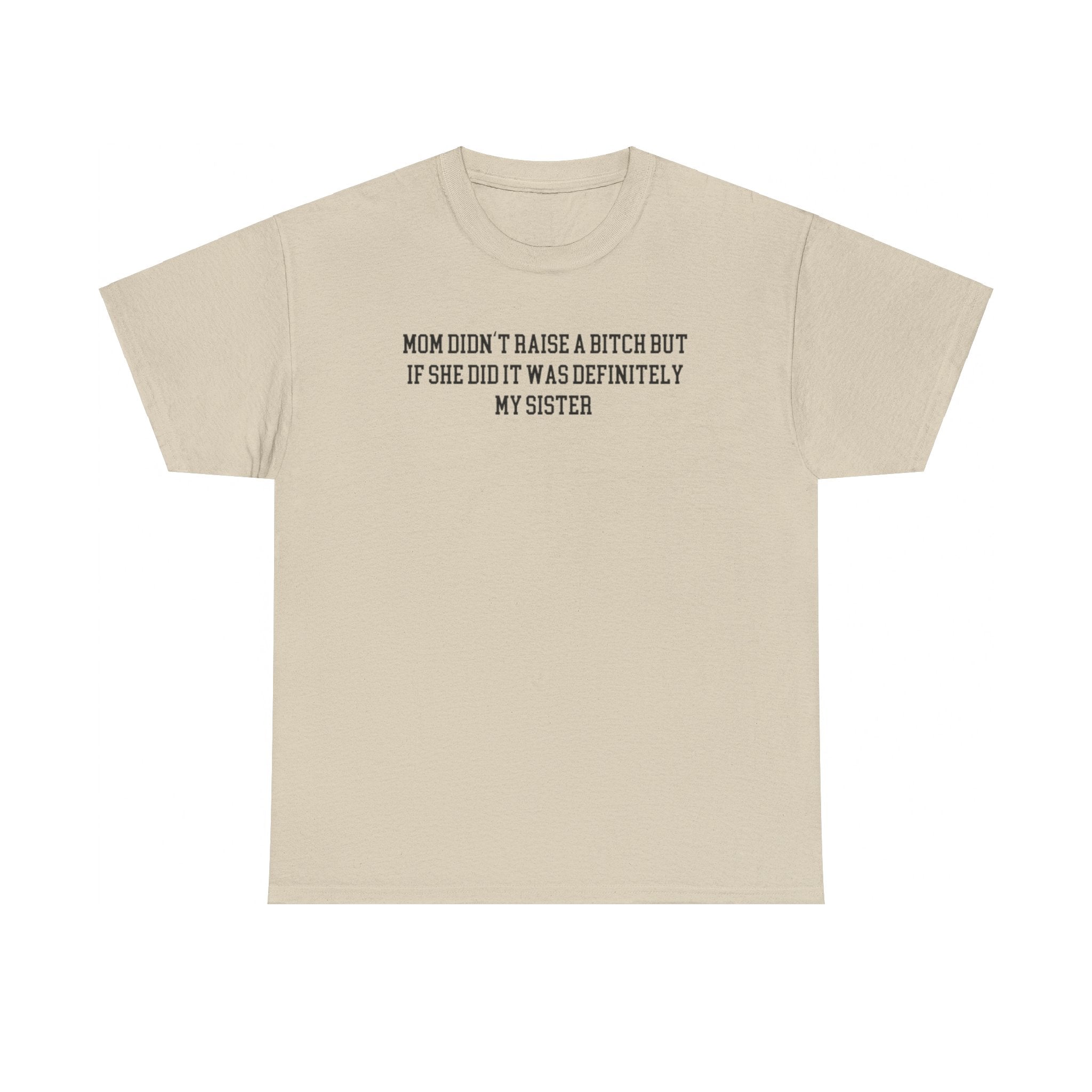 My Mom Didn't Raise a Bitch but if she did it was Definitely My Sister T-shirt