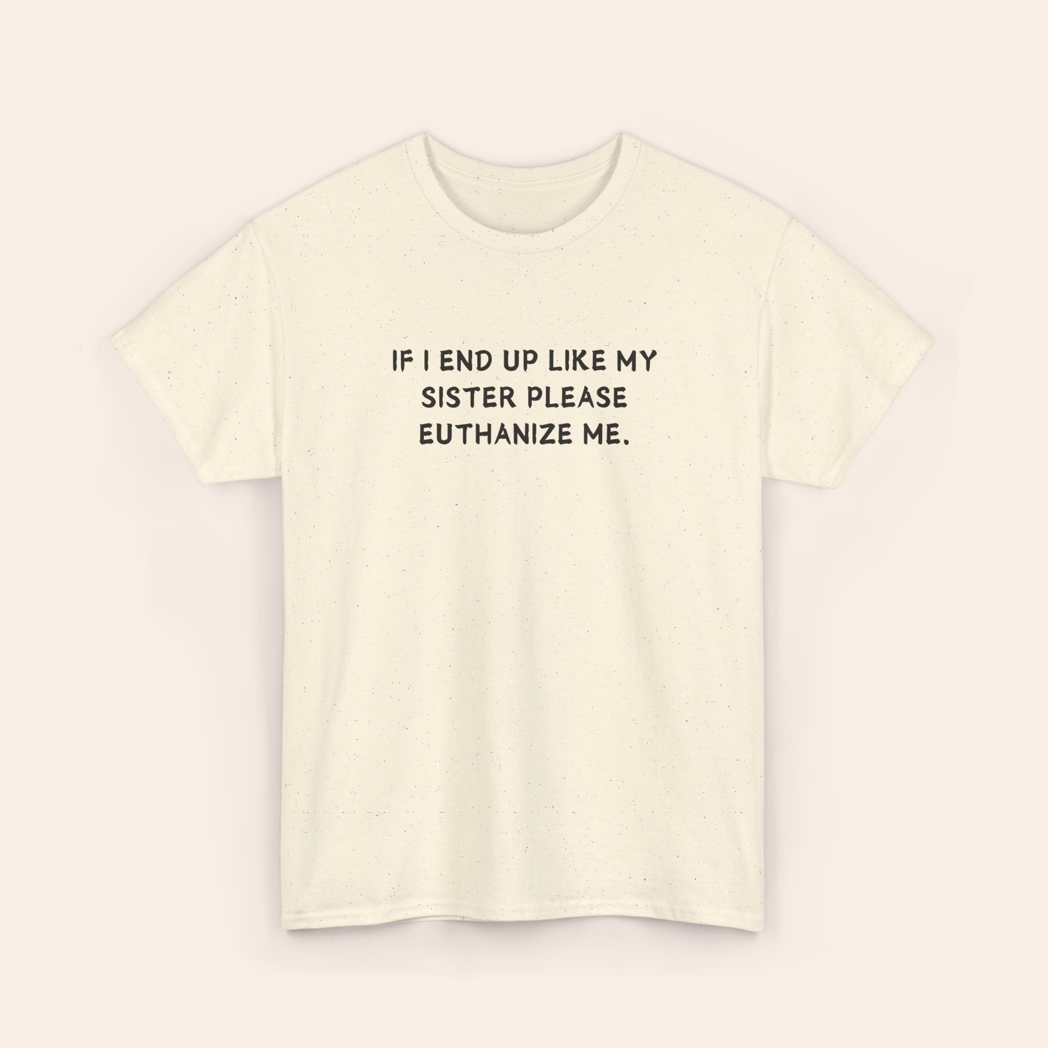 If I End Up Like My Sister Please Euthanize Me T-shirt