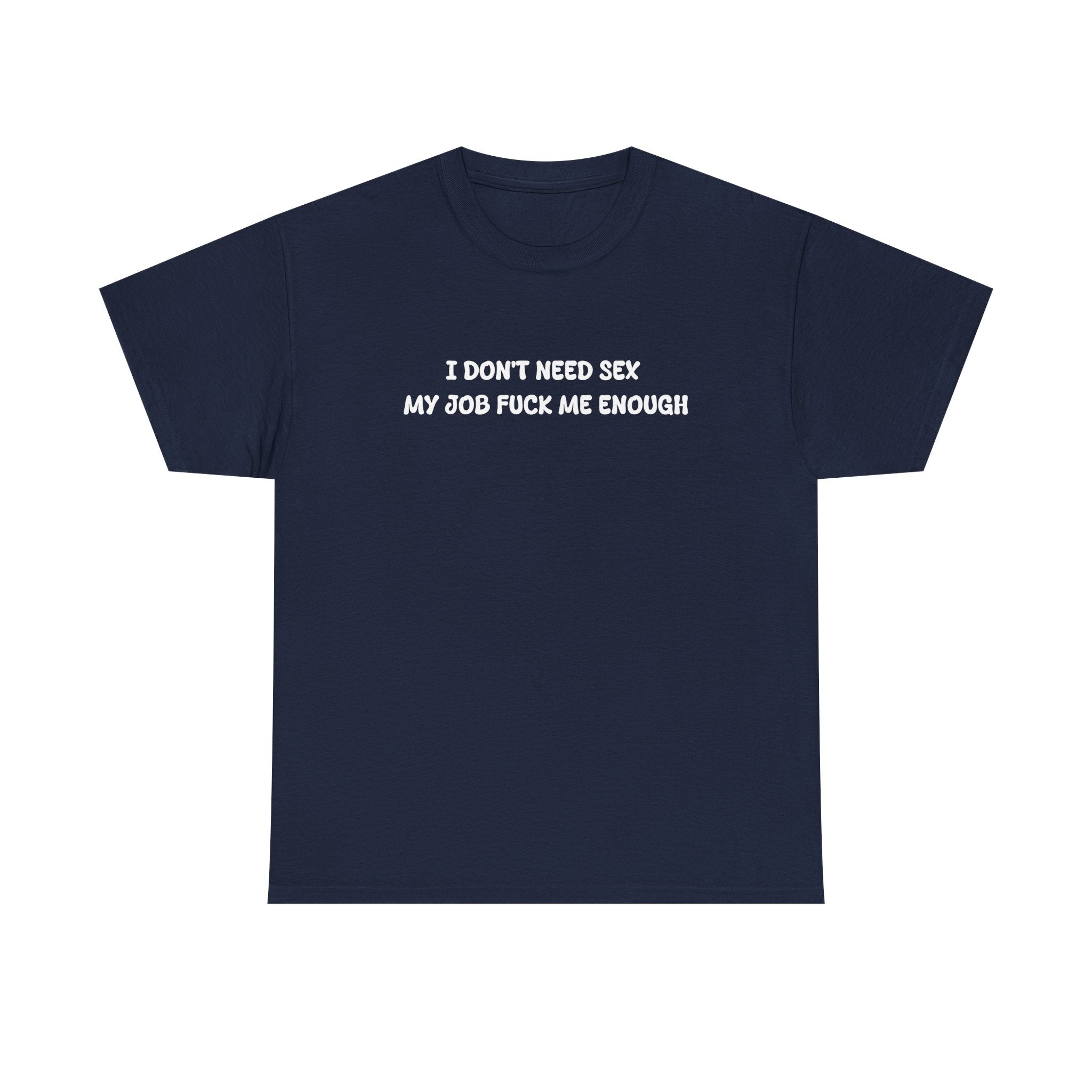 I don't need sex, my job fucks me enough T-shirt