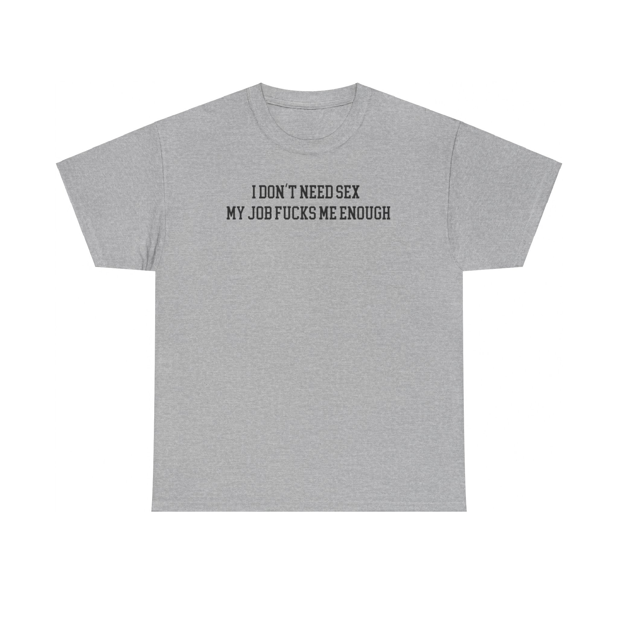 I don't need sex, my job fucks me enough T-shirt