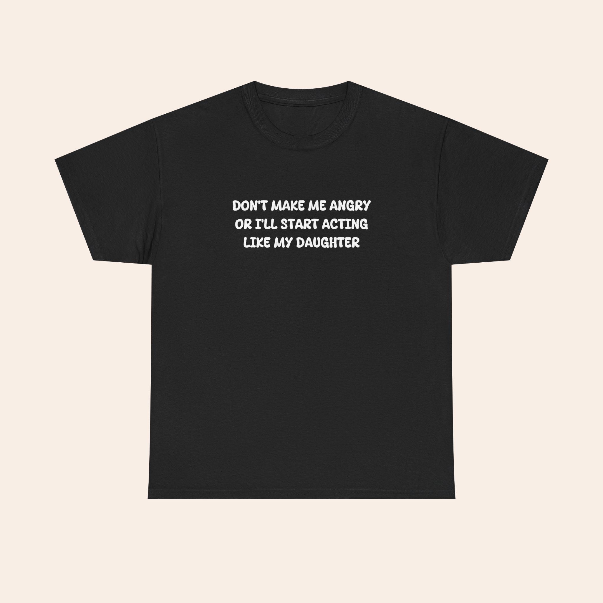 Don't Make Me Angry Or I'll Start Acting Like My Daughter T-shirt