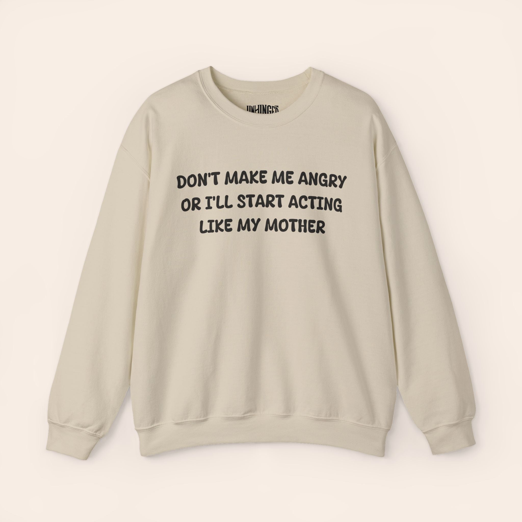 Don't Make Me Angry or I'll start acting like My Mother Sweatshirt