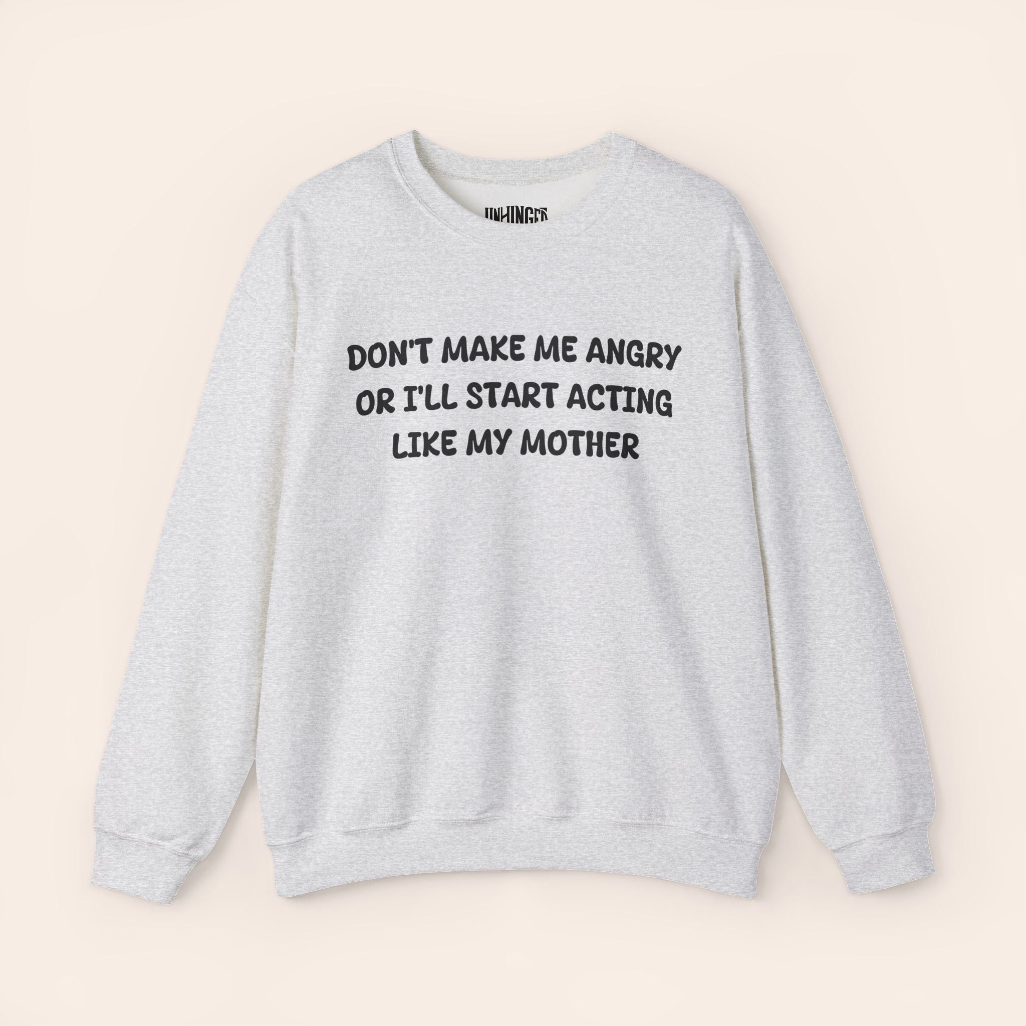 Don't Make Me Angry or I'll start acting like My Mother Sweatshirt