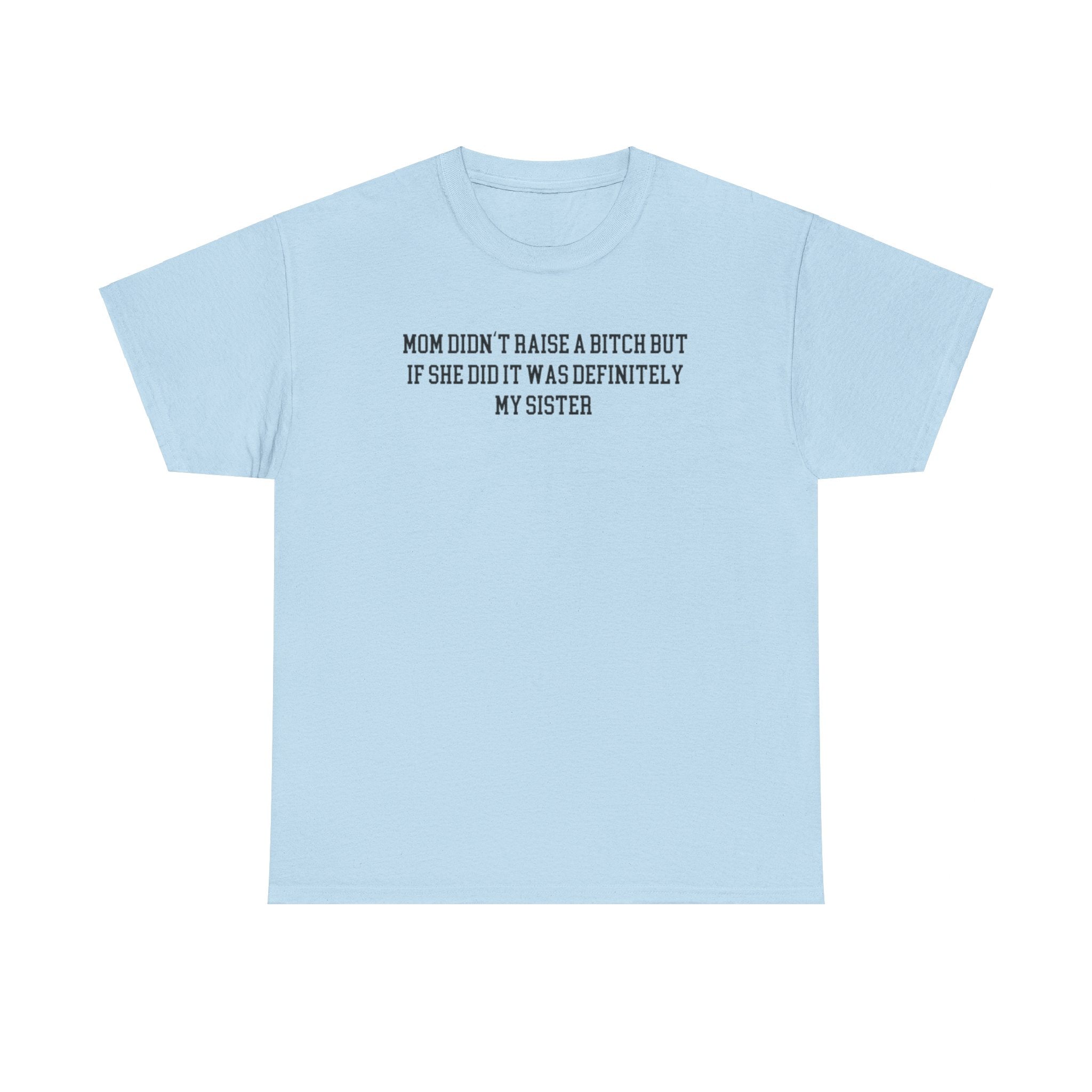My Mom Didn't Raise a Bitch but if she did it was Definitely My Sister T-shirt