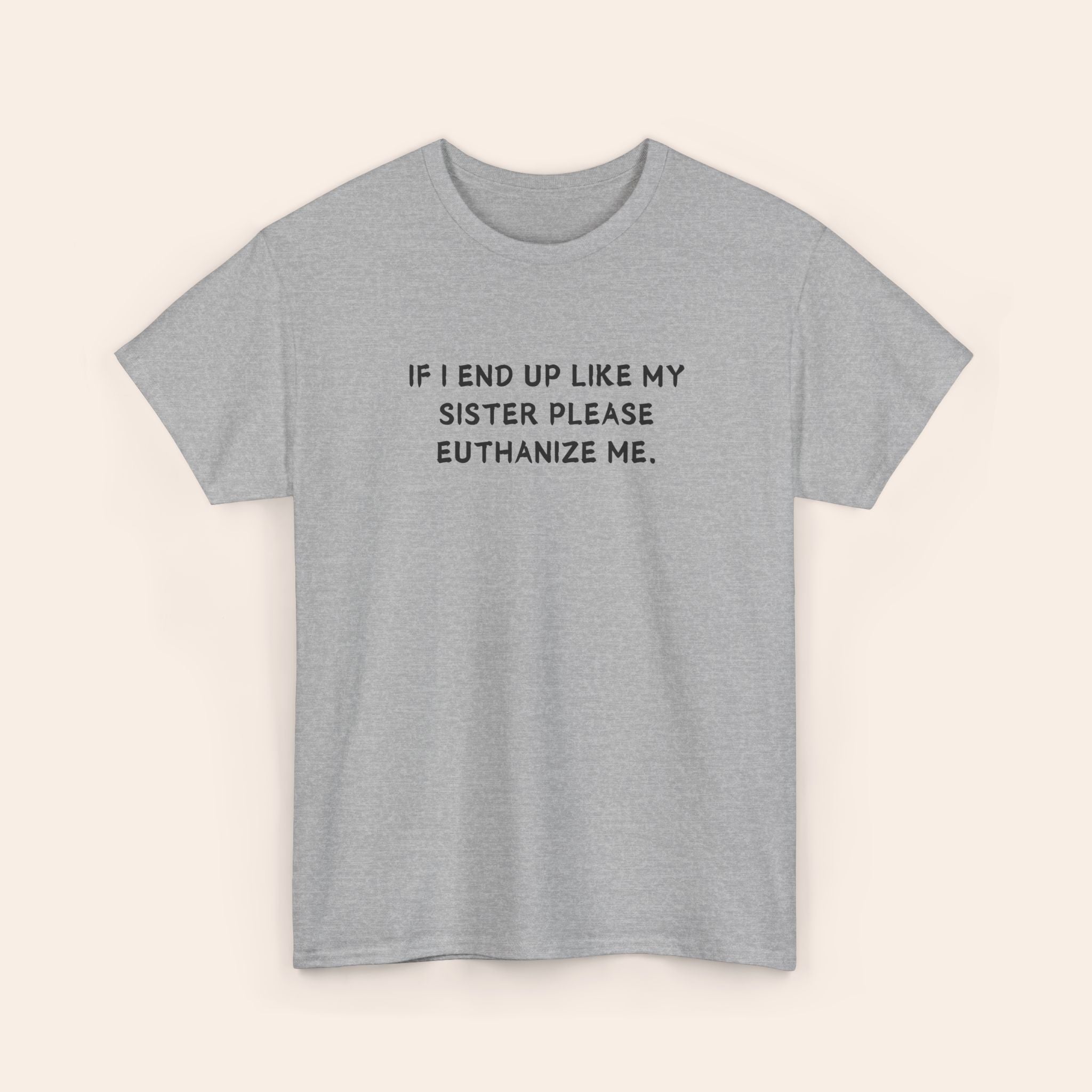 If I End Up Like My Sister Please Euthanize Me T-shirt