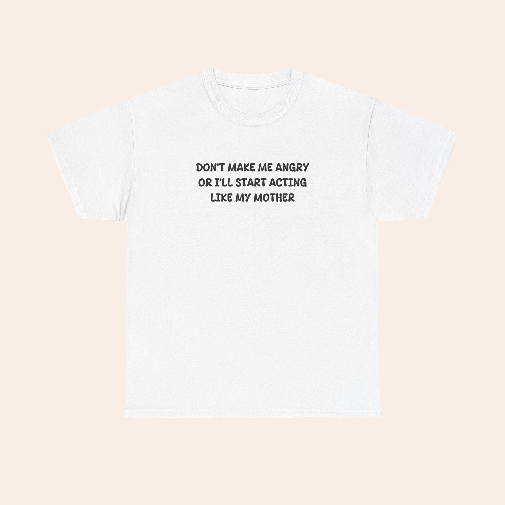 Don't Make Me Angry Or I'll Start Acting Like My Mother T-shirt
