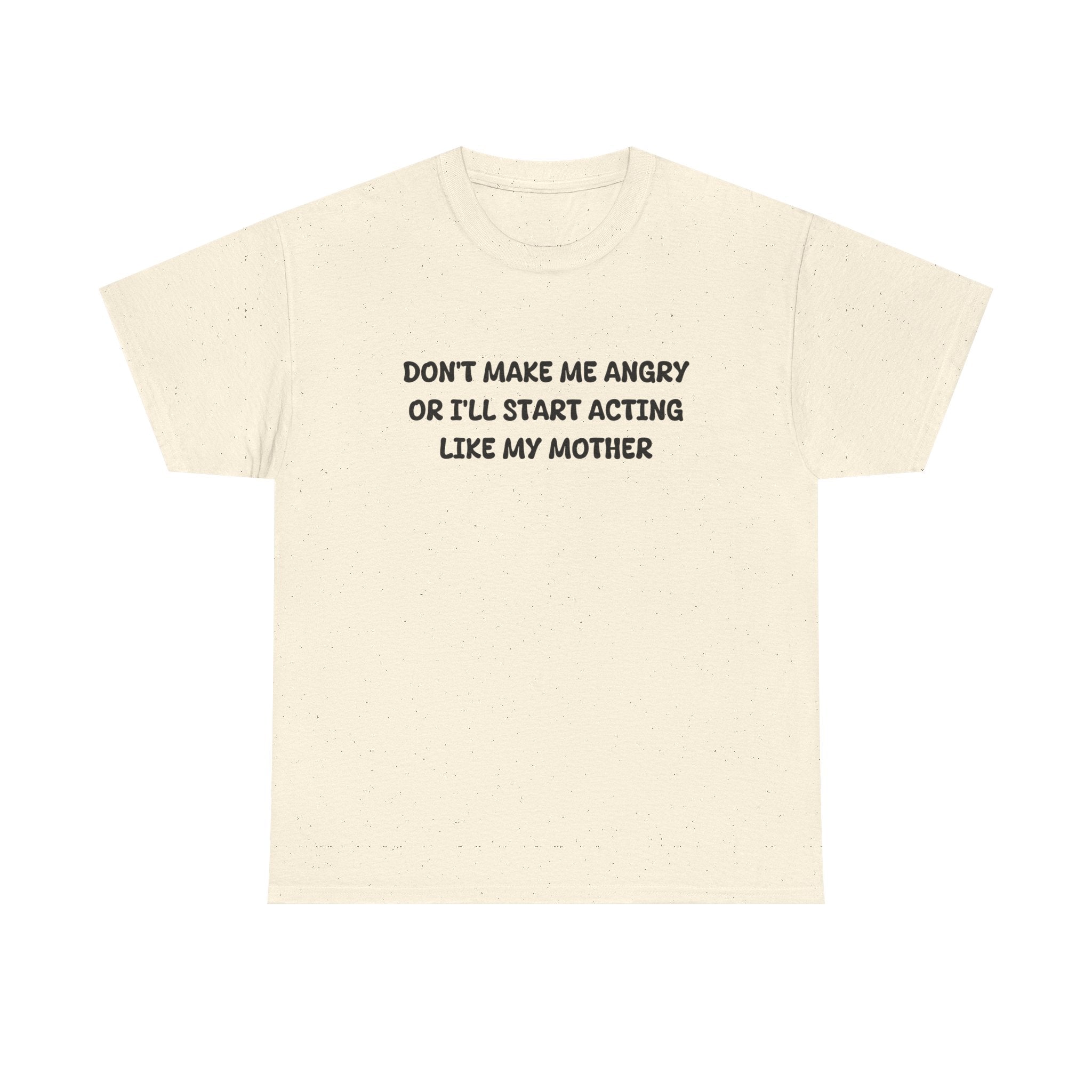 Don't Make me angry or i'll start acting like my Mother T-shirt
