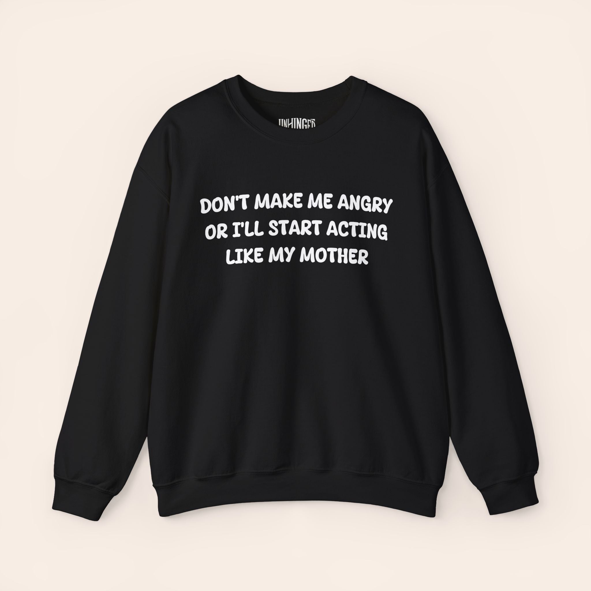 Don't Make Me Angry or I'll start acting like My Mother Sweatshirt