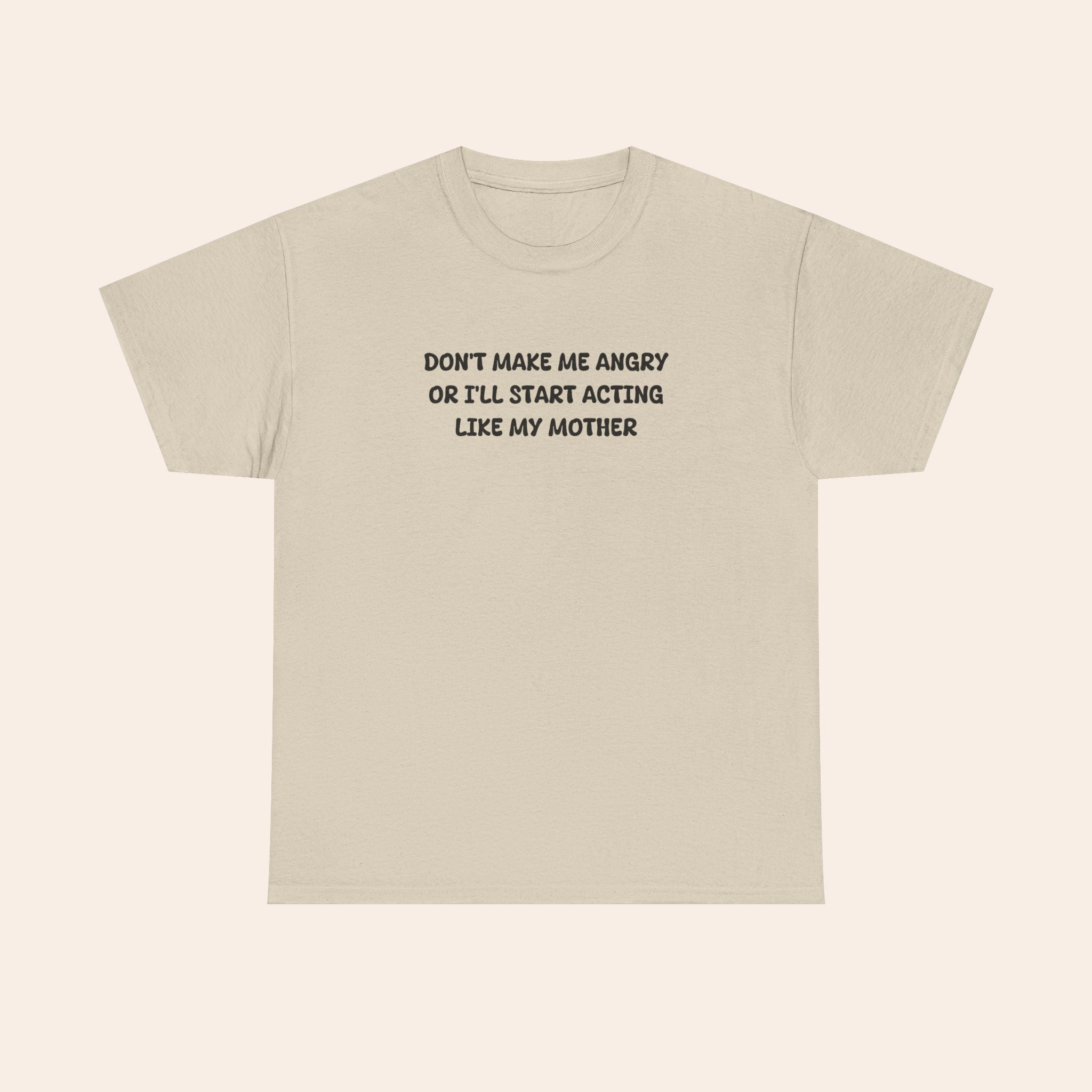 Don't Make Me Angry Or I'll Start Acting Like My Mother T-shirt