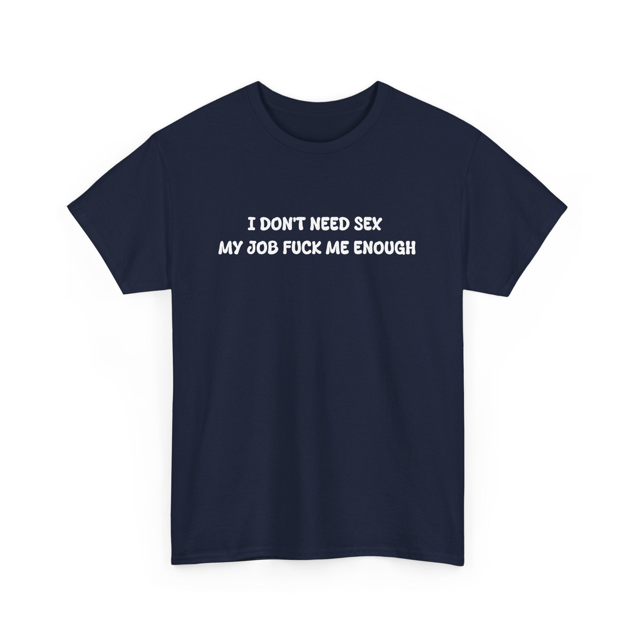 I don't need sex, my job fucks me enough T-shirt