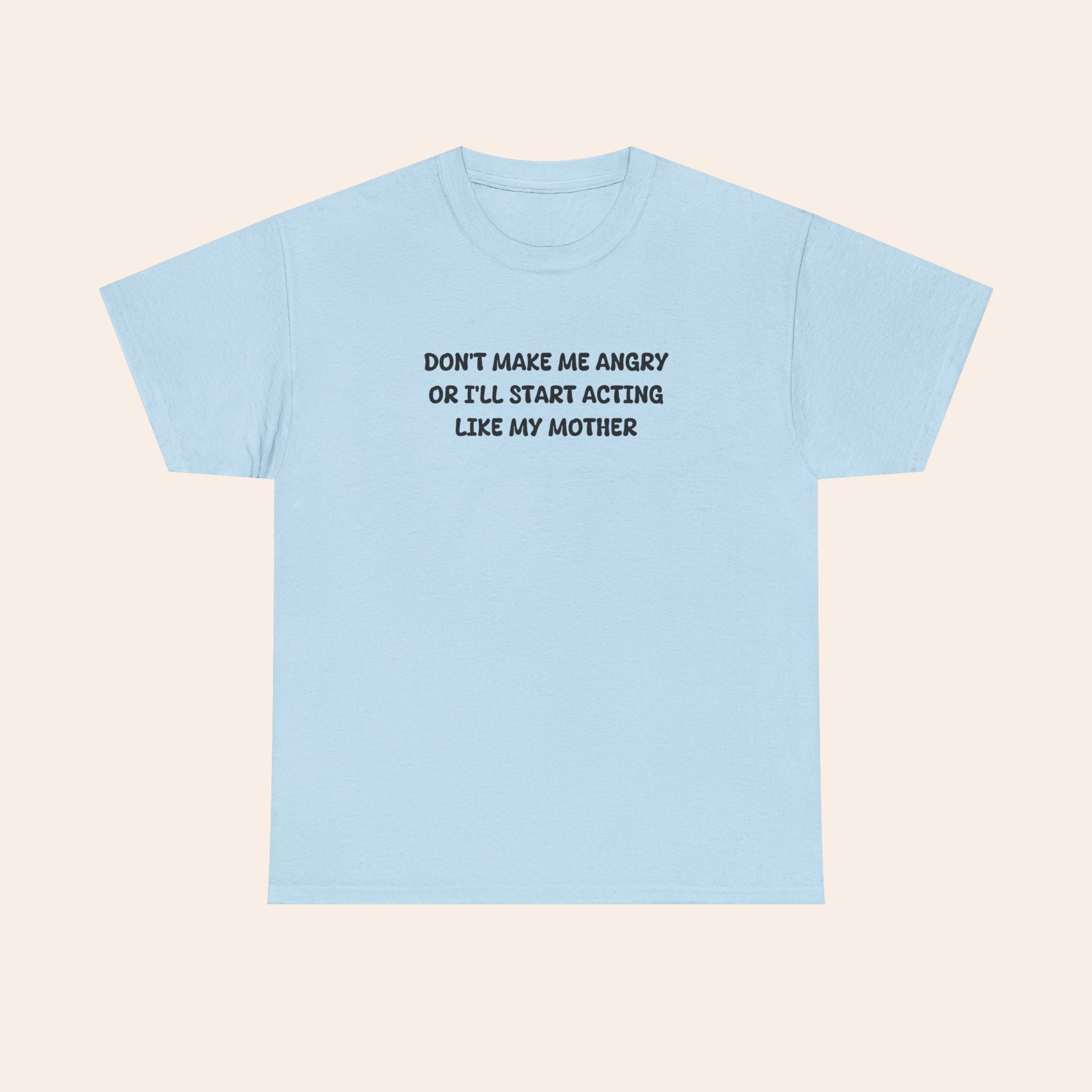 Don't Make Me Angry Or I'll Start Acting Like My Mother T-shirt