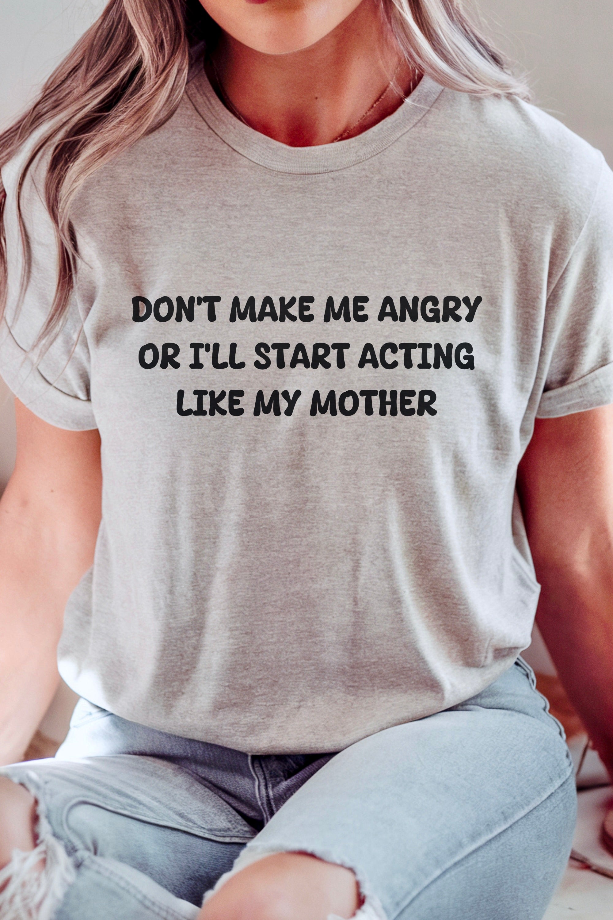 Don't Make me angry or i'll start acting like my Mother T-shirt