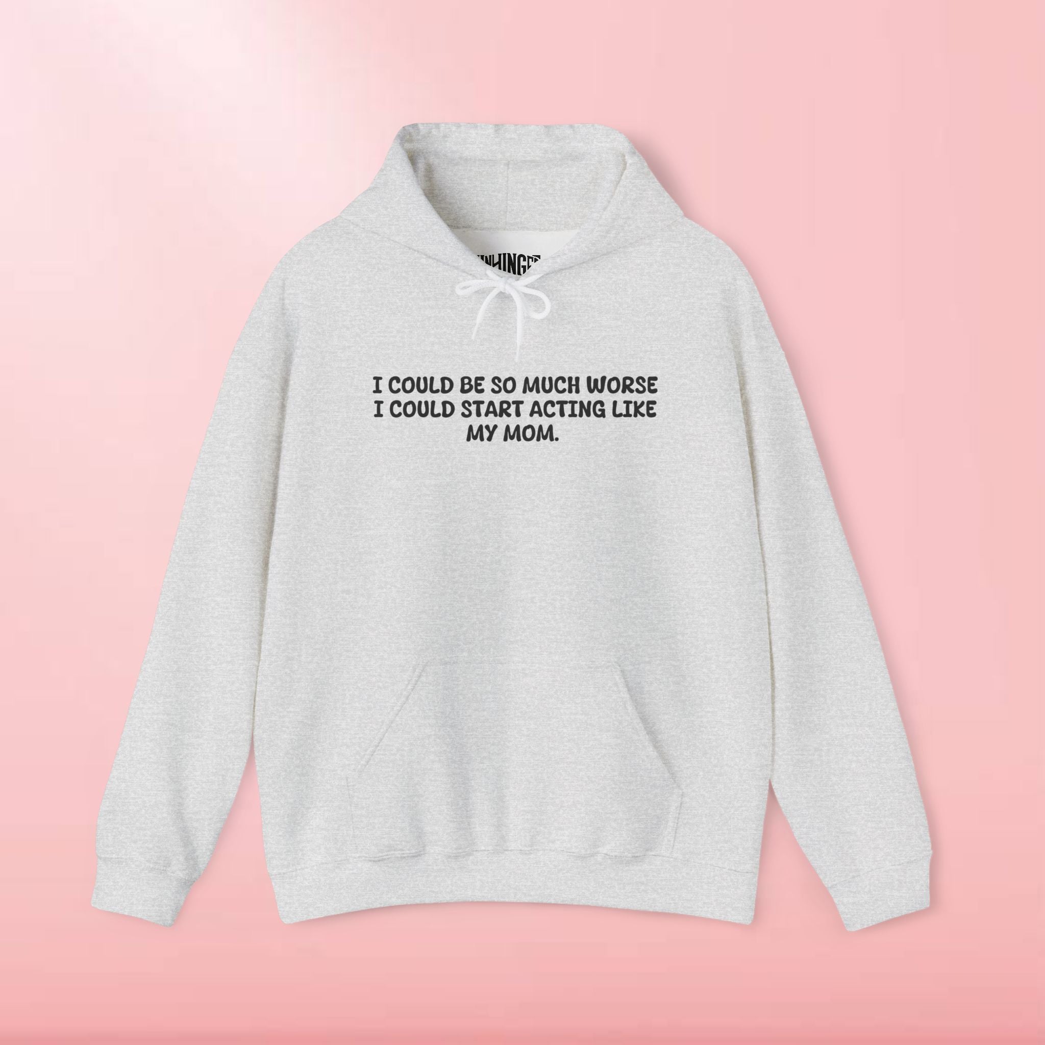 I could be so much worse I could start acting like my mom Hoodie