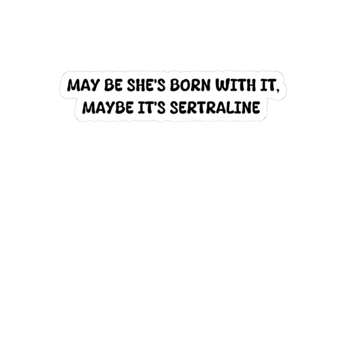 May be she's born with it, Maybe it's sertraline, Sticker