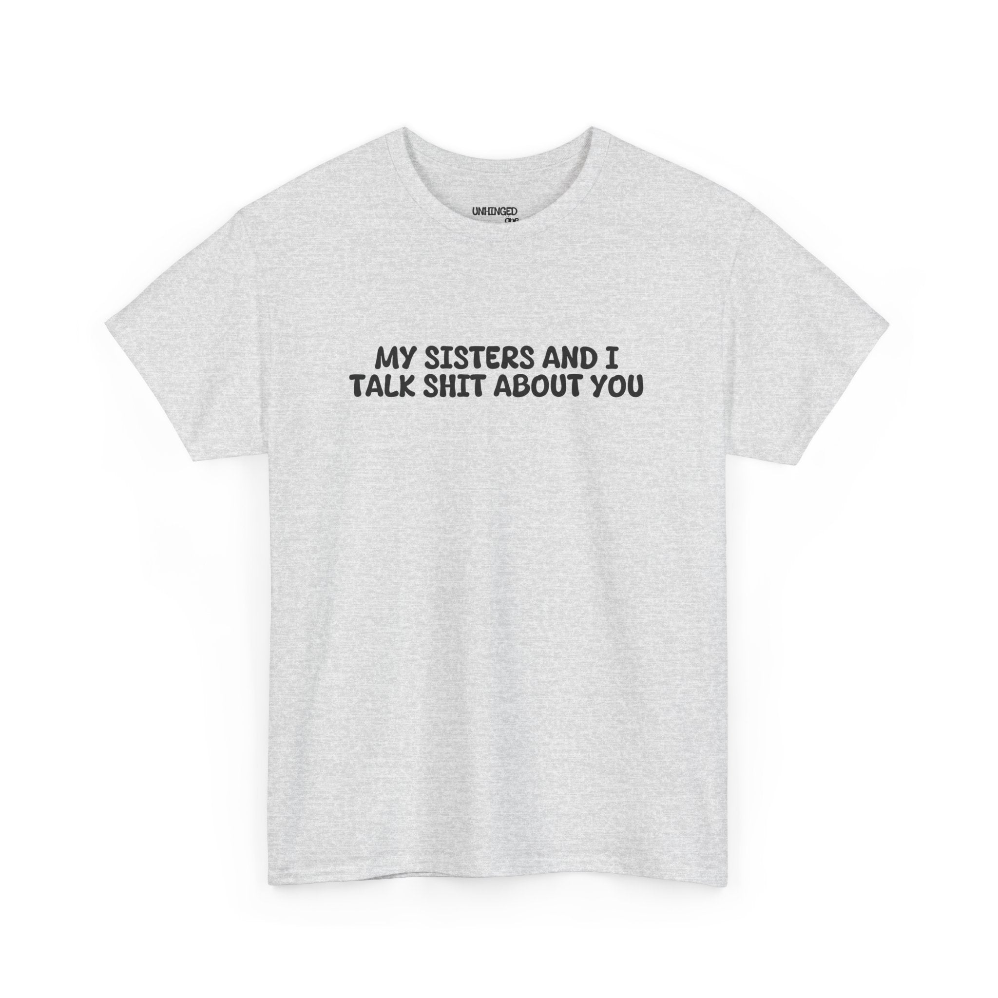 My Sisters And I Talk Shit About You T-shirt