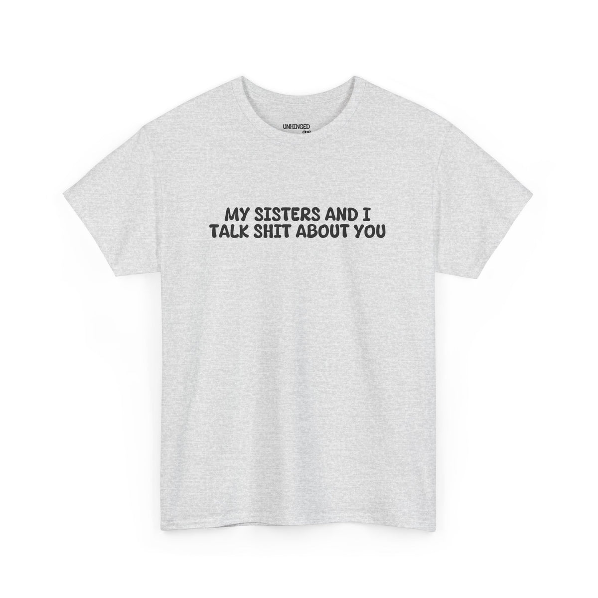 My Sisters And I Talk Shit About You T-shirt