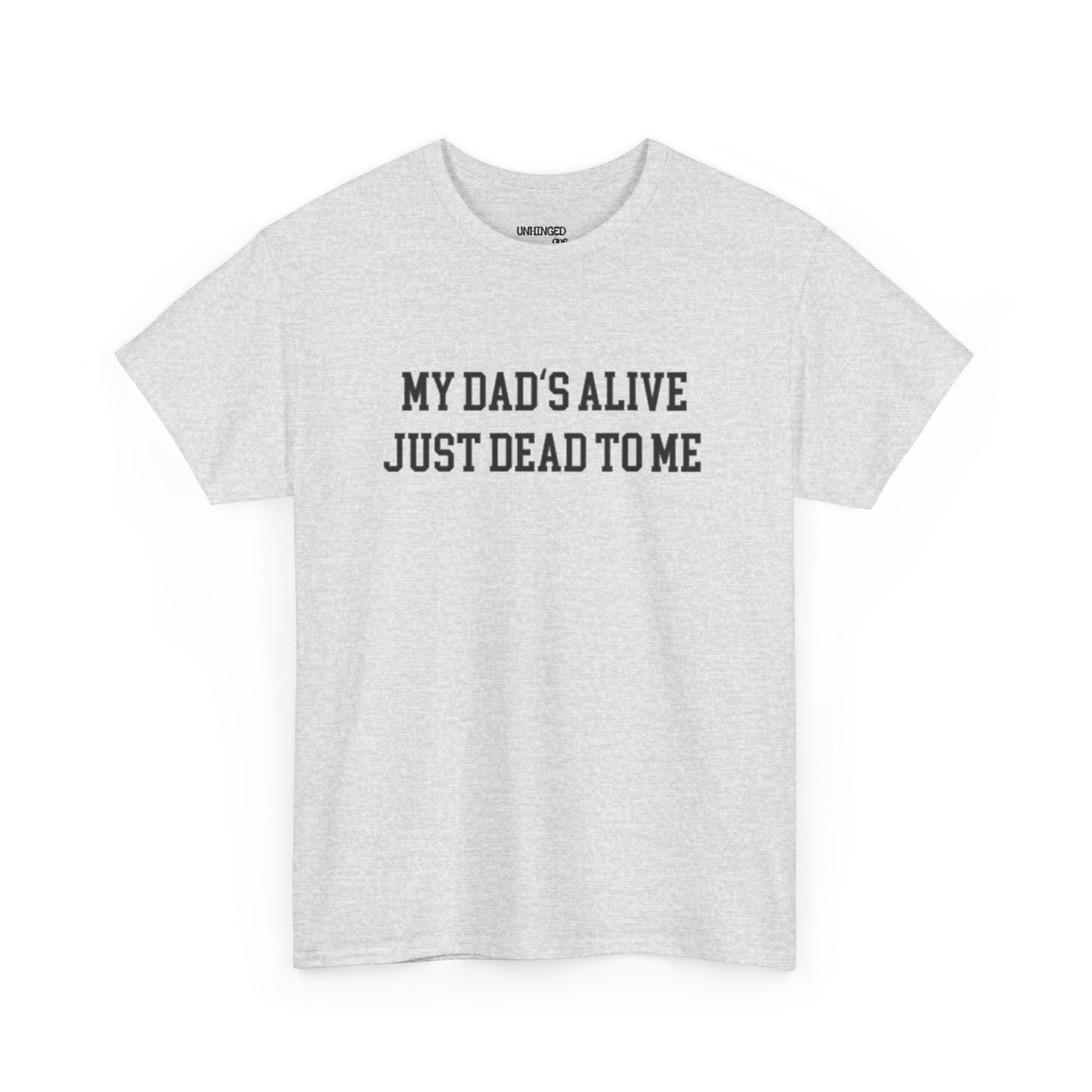 My Dad'd Alive Just Dead To Me T-shirt